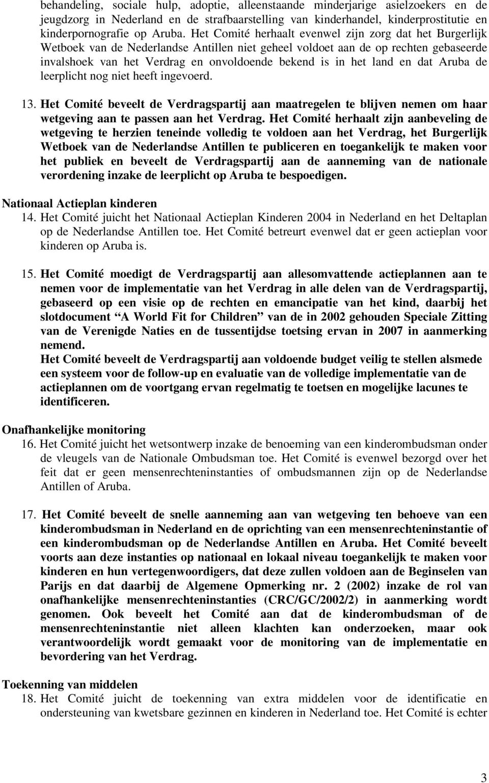het land en dat Aruba de leerplicht nog niet heeft ingevoerd. 13. Het Comité beveelt de Verdragspartij aan maatregelen te blijven nemen om haar wetgeving aan te passen aan het Verdrag.