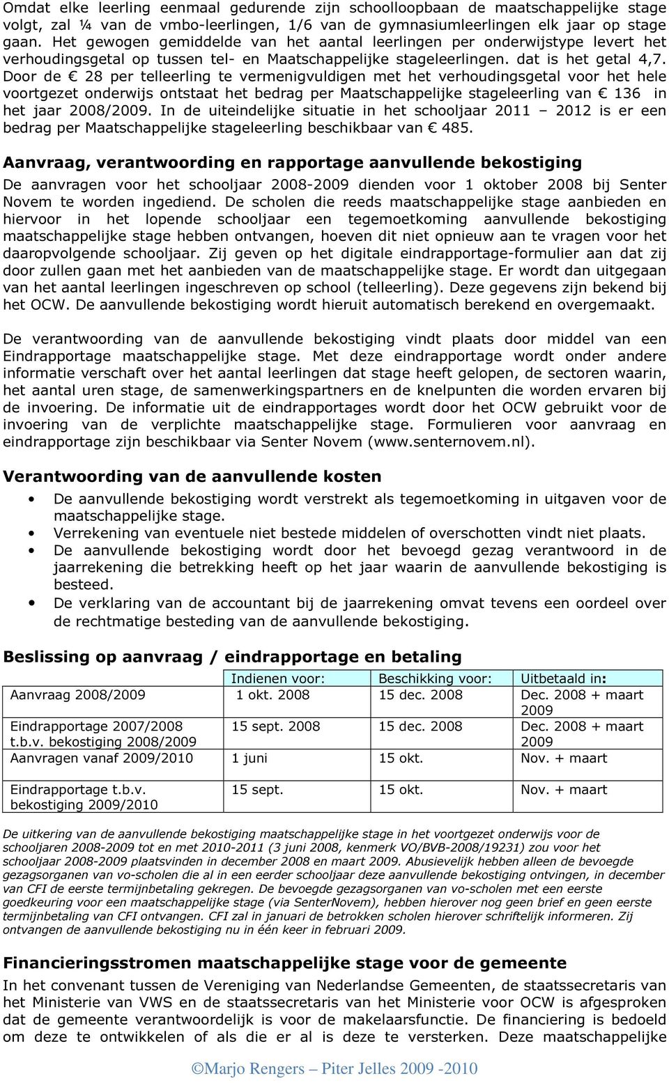 Door de 28 per telleerling te vermenigvuldigen met het verhoudingsgetal voor het hele voortgezet onderwijs ontstaat het bedrag per Maatschappelijke stageleerling van 136 in het jaar 2008/2009.