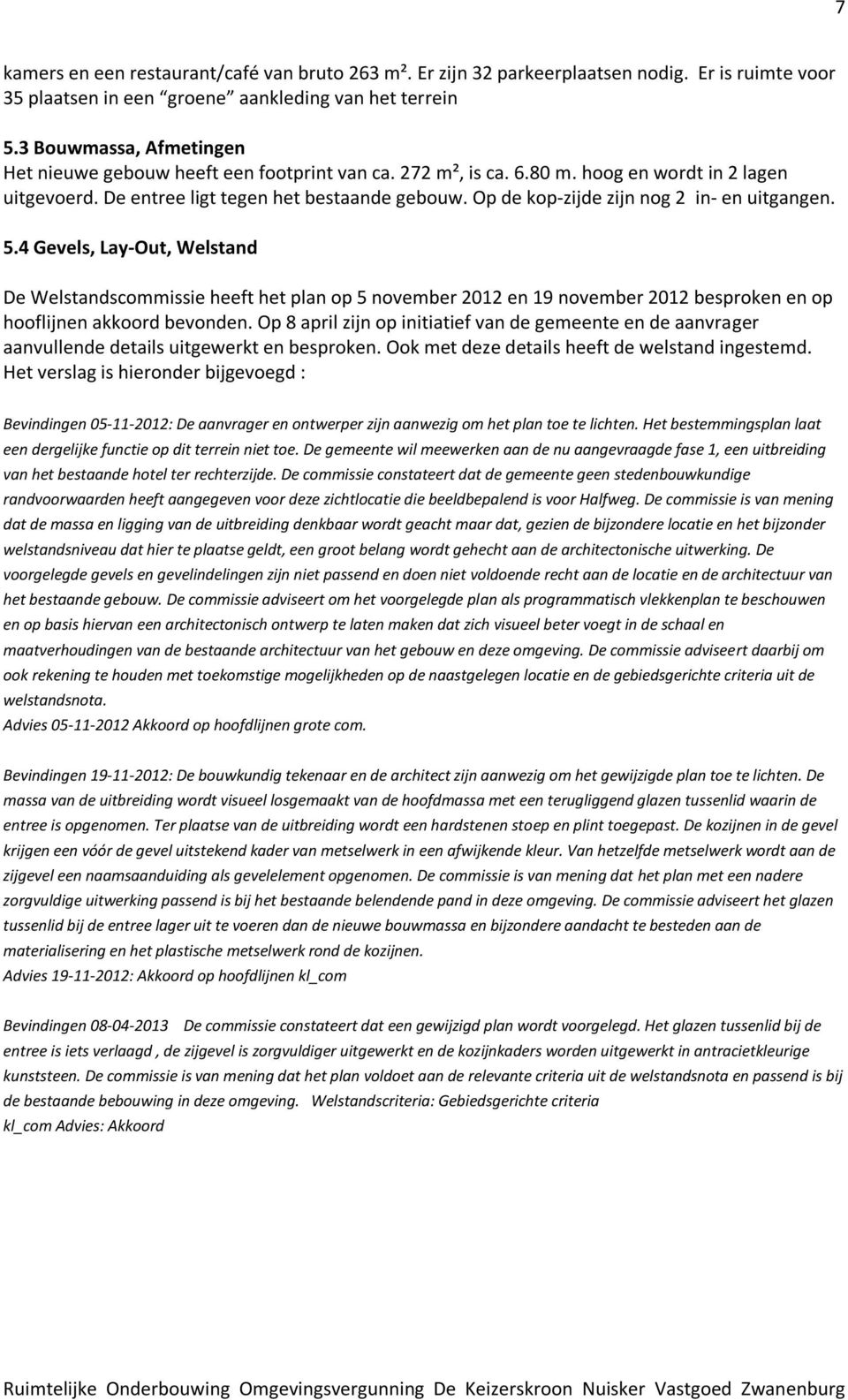 Op de kop-zijde zijn nog 2 in- en uitgangen. 5.4 Gevels, Lay-Out, Welstand De Welstandscommissie heeft het plan op 5 november 2012 en 19 november 2012 besproken en op hooflijnen akkoord bevonden.