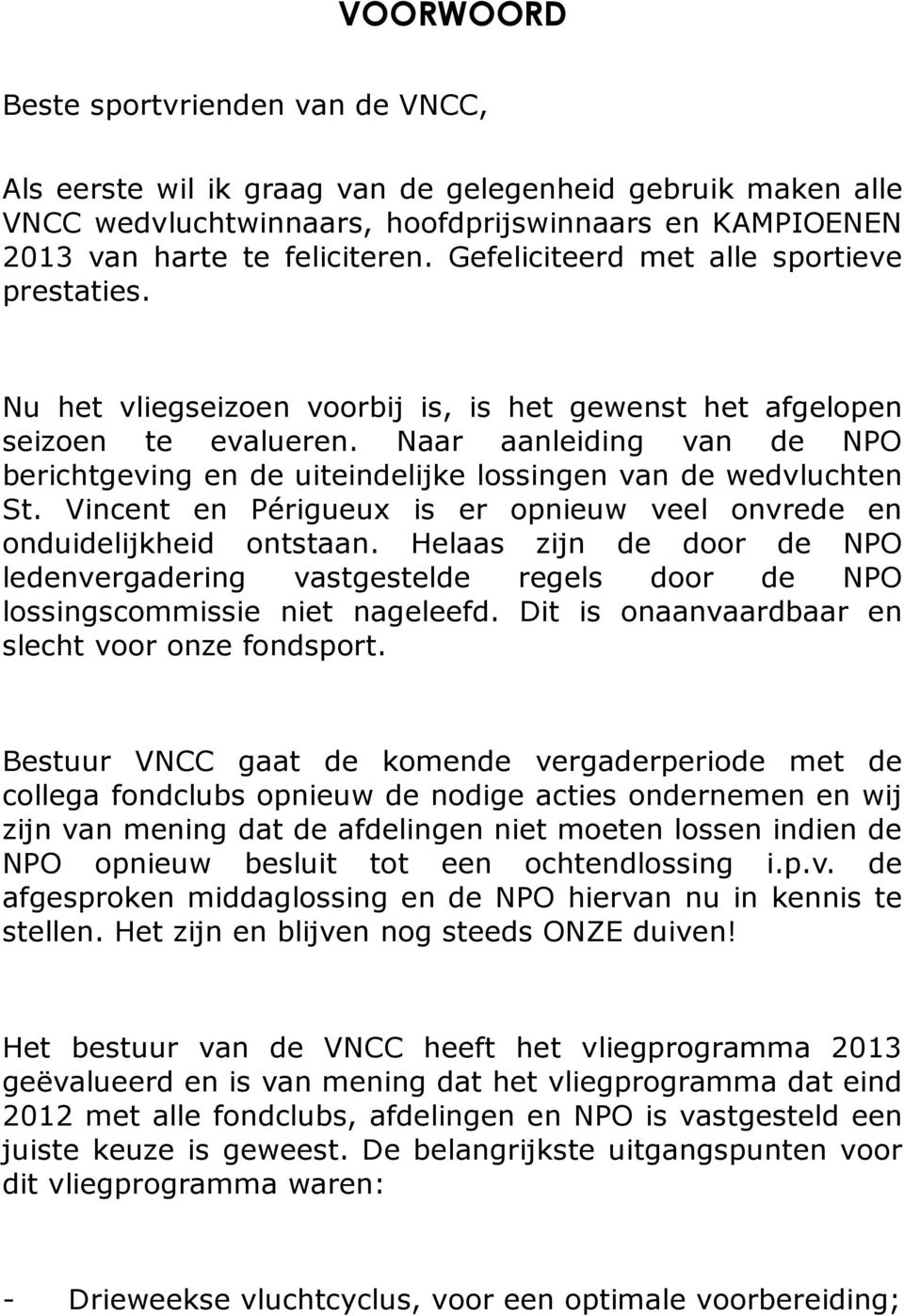 Naar aanleiding van de NPO berichtgeving en de uiteindelijke lossingen van de wedvluchten St. Vincent en Périgueux is er opnieuw veel onvrede en onduidelijkheid ontstaan.