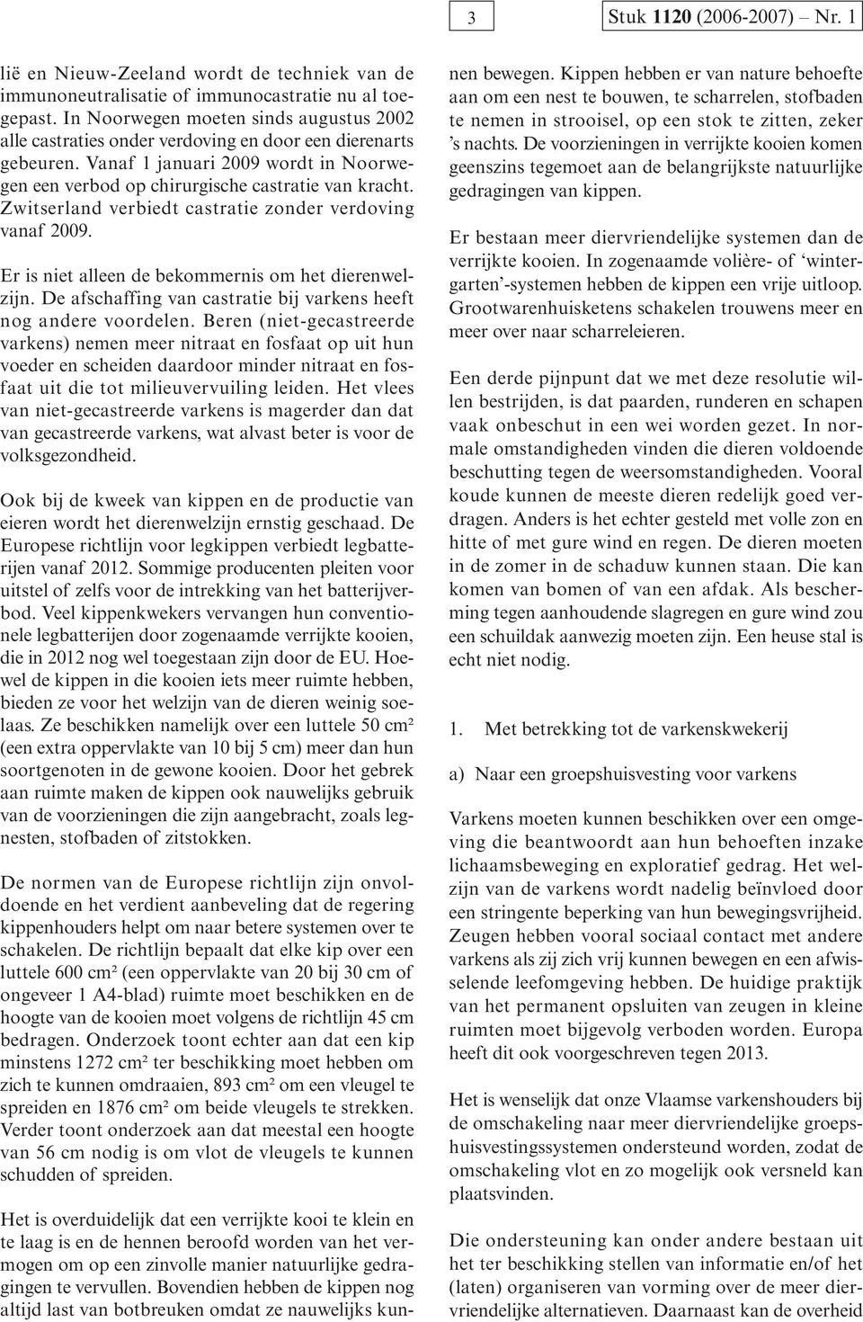 Zwitserland verbiedt castratie zonder verdoving vanaf 2009. Er is niet alleen de bekommernis om het dierenwelzijn. De afschaffing van castratie bij varkens heeft nog andere voordelen.