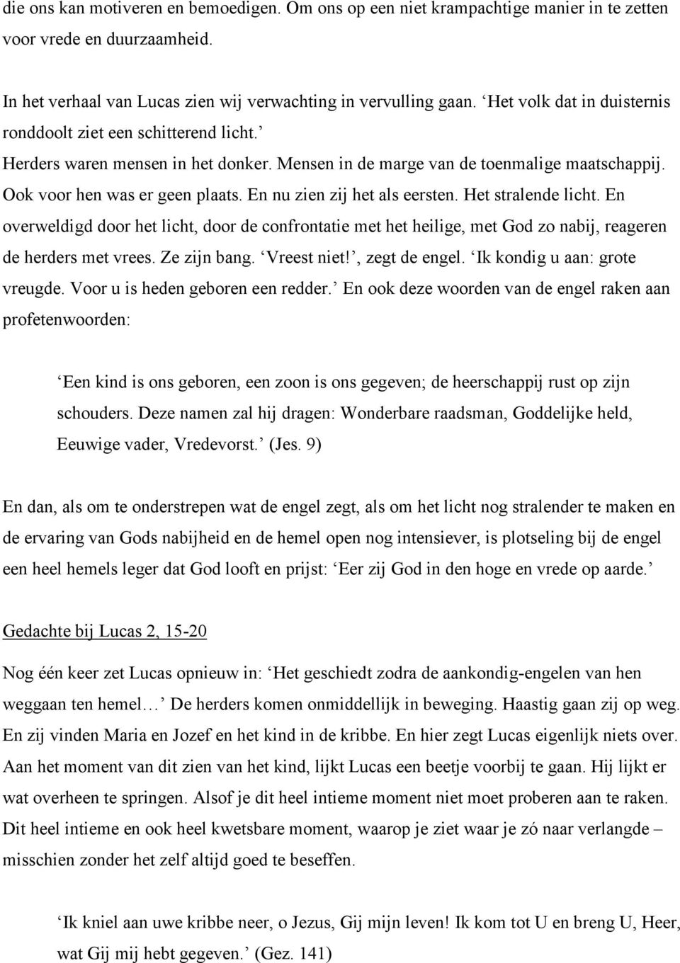 En nu zien zij het als eersten. Het stralende licht. En overweldigd door het licht, door de confrontatie met het heilige, met God zo nabij, reageren de herders met vrees. Ze zijn bang. Vreest niet!