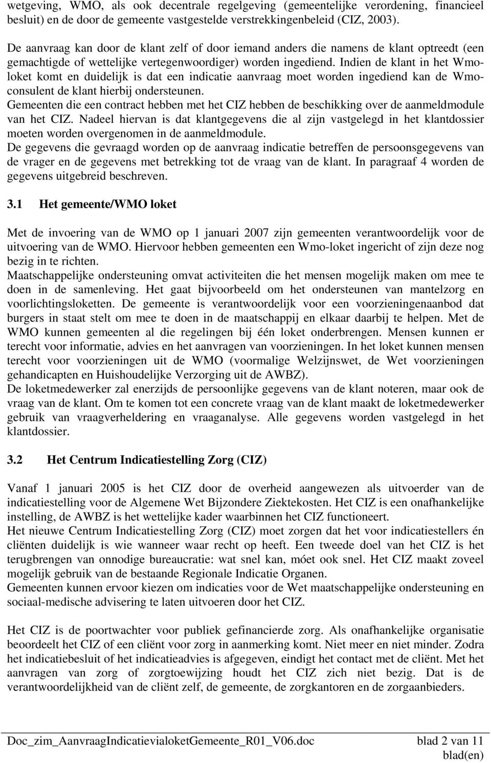 Indien de klant in het Wmoloket komt en duidelijk is dat een indicatie aanvraag moet worden ingediend kan de Wmoconsulent de klant hierbij ondersteunen.