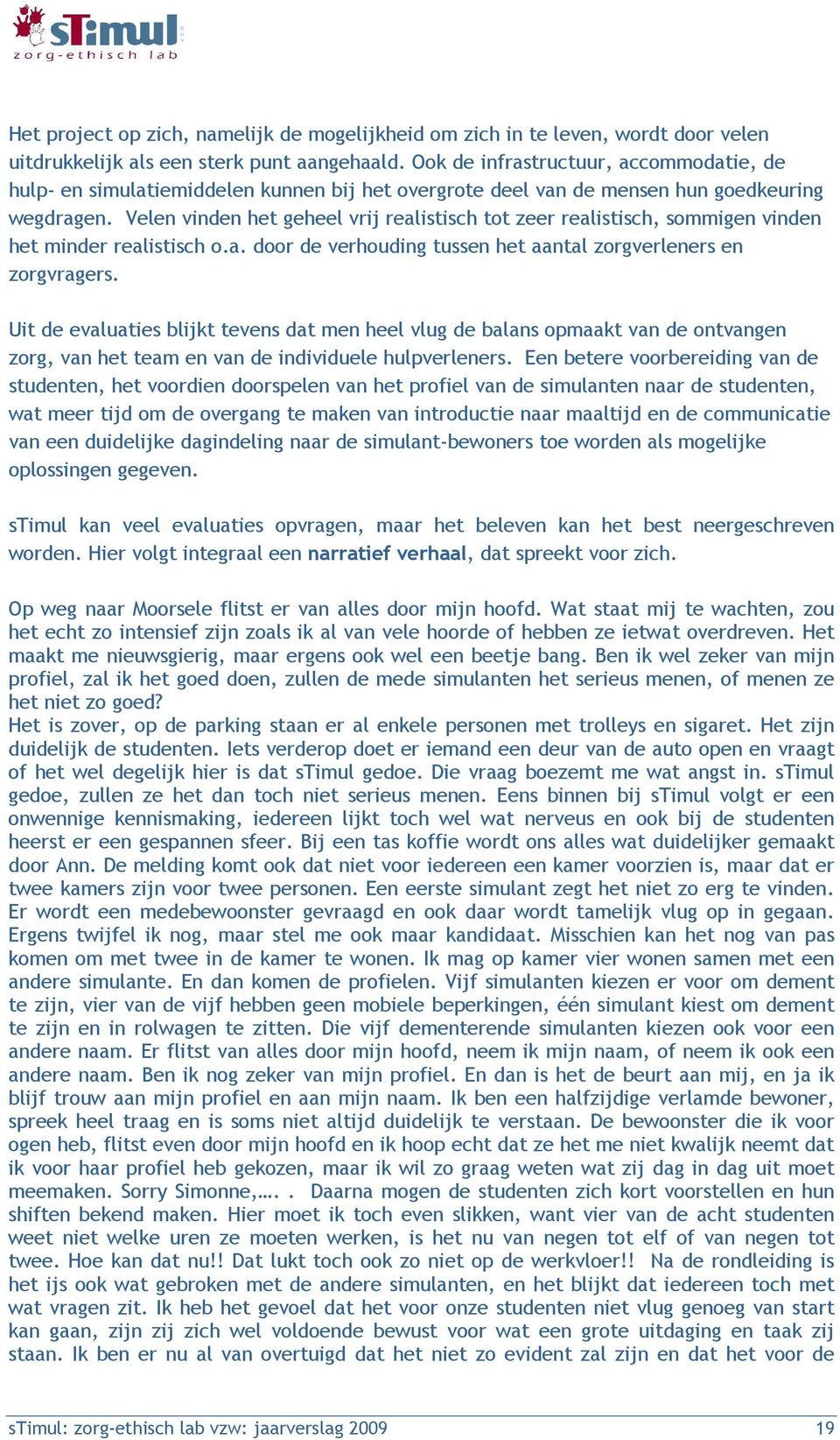 Velen vinden het geheel vrij realistisch tot zeer realistisch, sommigen vinden het minder realistisch o.a. door de verhouding tussen het aantal zorgverleners en zorgvragers.