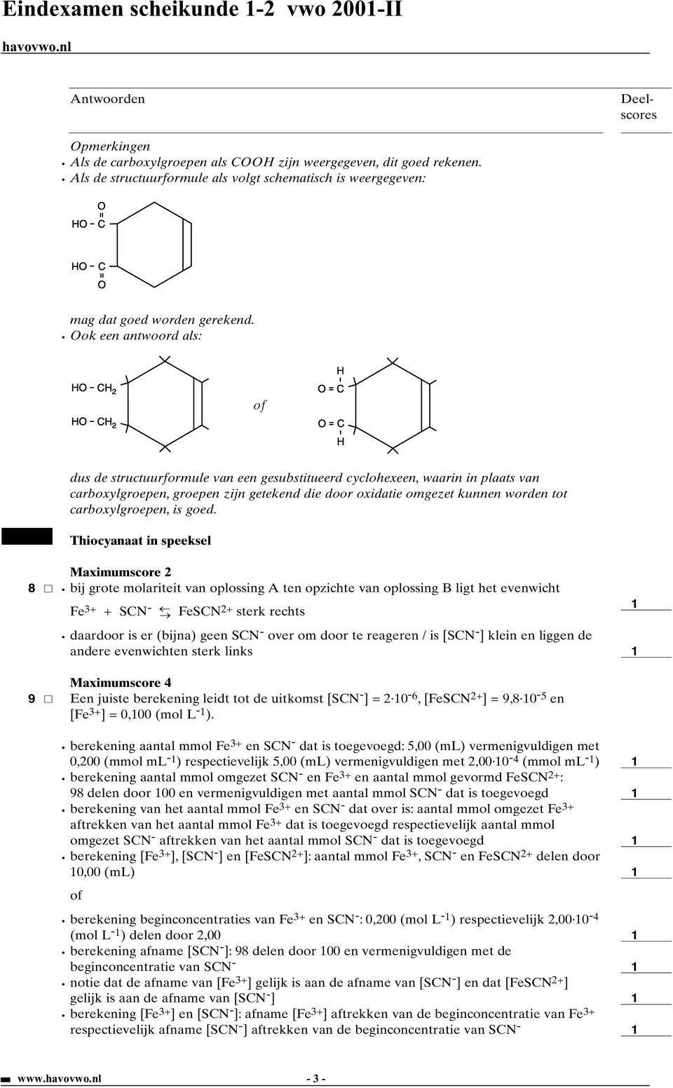 ok een antwoord als: 2 2 dus de structuurformule van een gesubstitueerd cyclohexeen, waarin in plaats van carboxylgroepen, groepen zijn getekend die door oxidatie omgezet kunnen worden tot