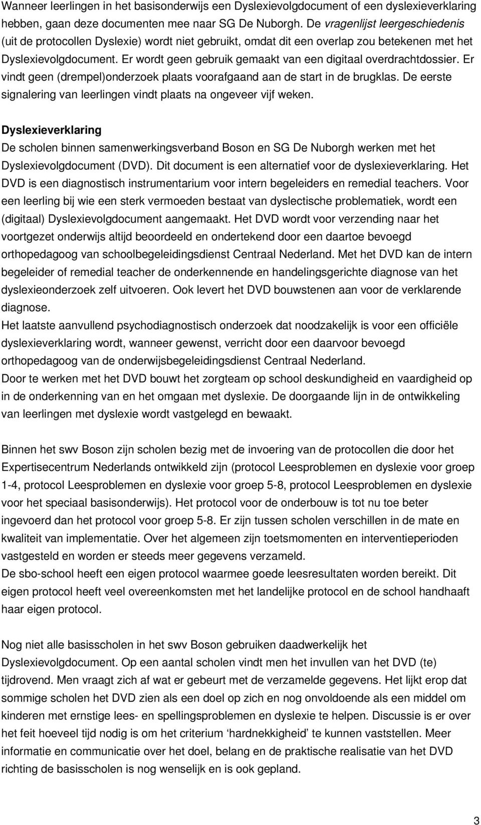 Er wordt geen gebruik gemaakt van een digitaal overdrachtdossier. Er vindt geen (drempel)onderzoek plaats voorafgaand aan de start in de brugklas.