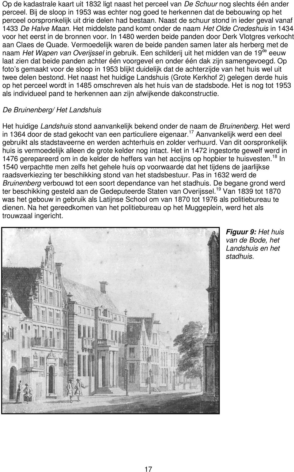Het middelste pand komt onder de naam Het Olde Credeshuis in 1434 voor het eerst in de bronnen voor. In 1480 werden beide panden door Derk Vlotgres verkocht aan Claes de Quade.