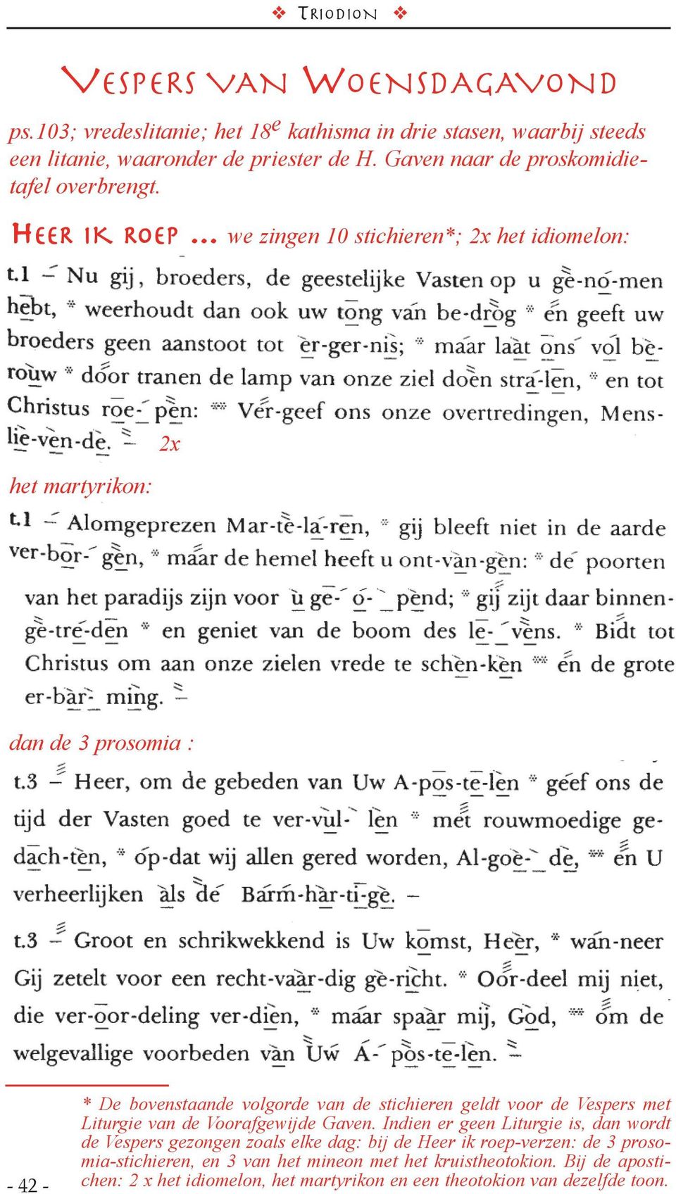 .. we zingen 10 stichieren*; 2x het idiomelon: het martyrikon: 2x dan de 3 prosomia : - 42 - * De bovenstaande volgorde van de stichieren geldt voor de Vespers met