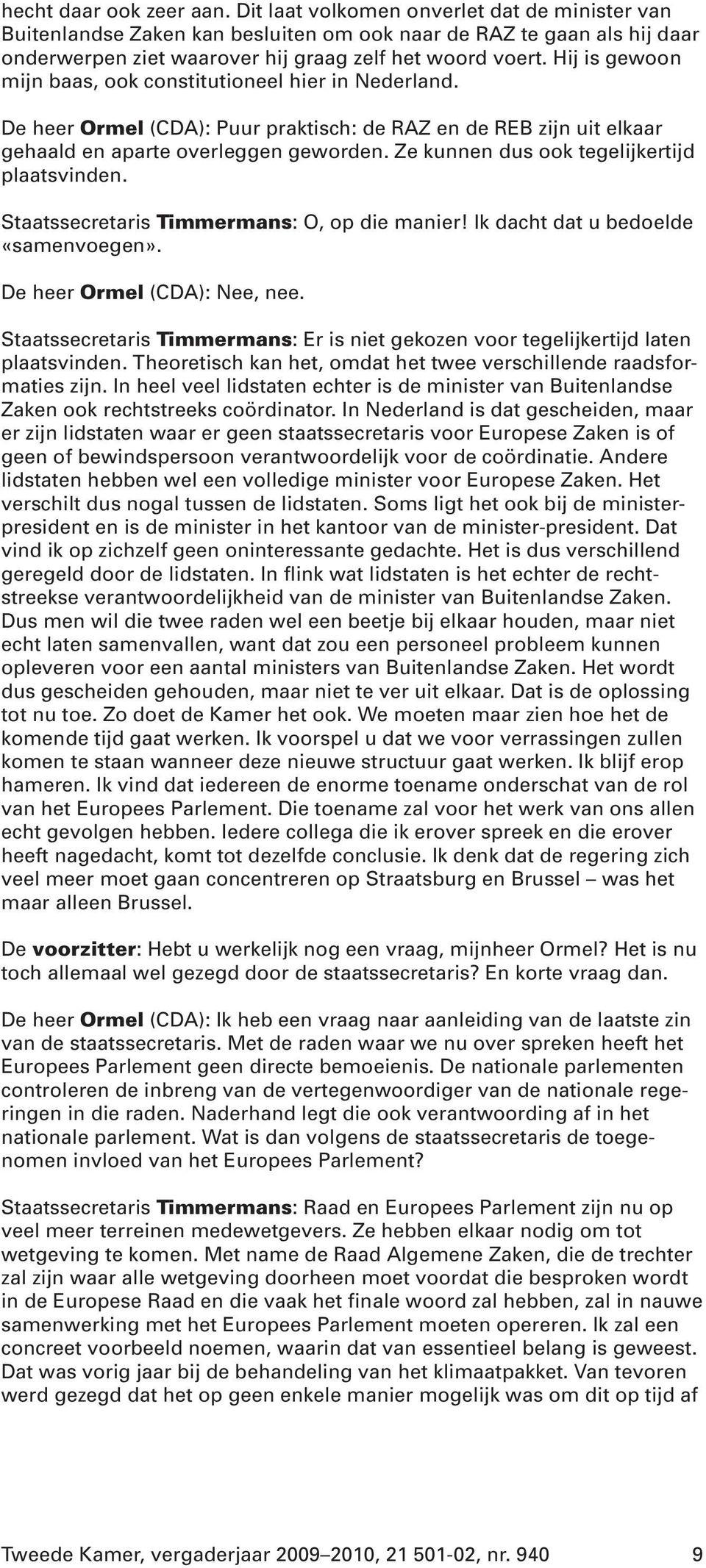 Hij is gewoon mijn baas, ook constitutioneel hier in Nederland. De heer Ormel (CDA): Puur praktisch: de RAZ en de REB zijn uit elkaar gehaald en aparte overleggen geworden.