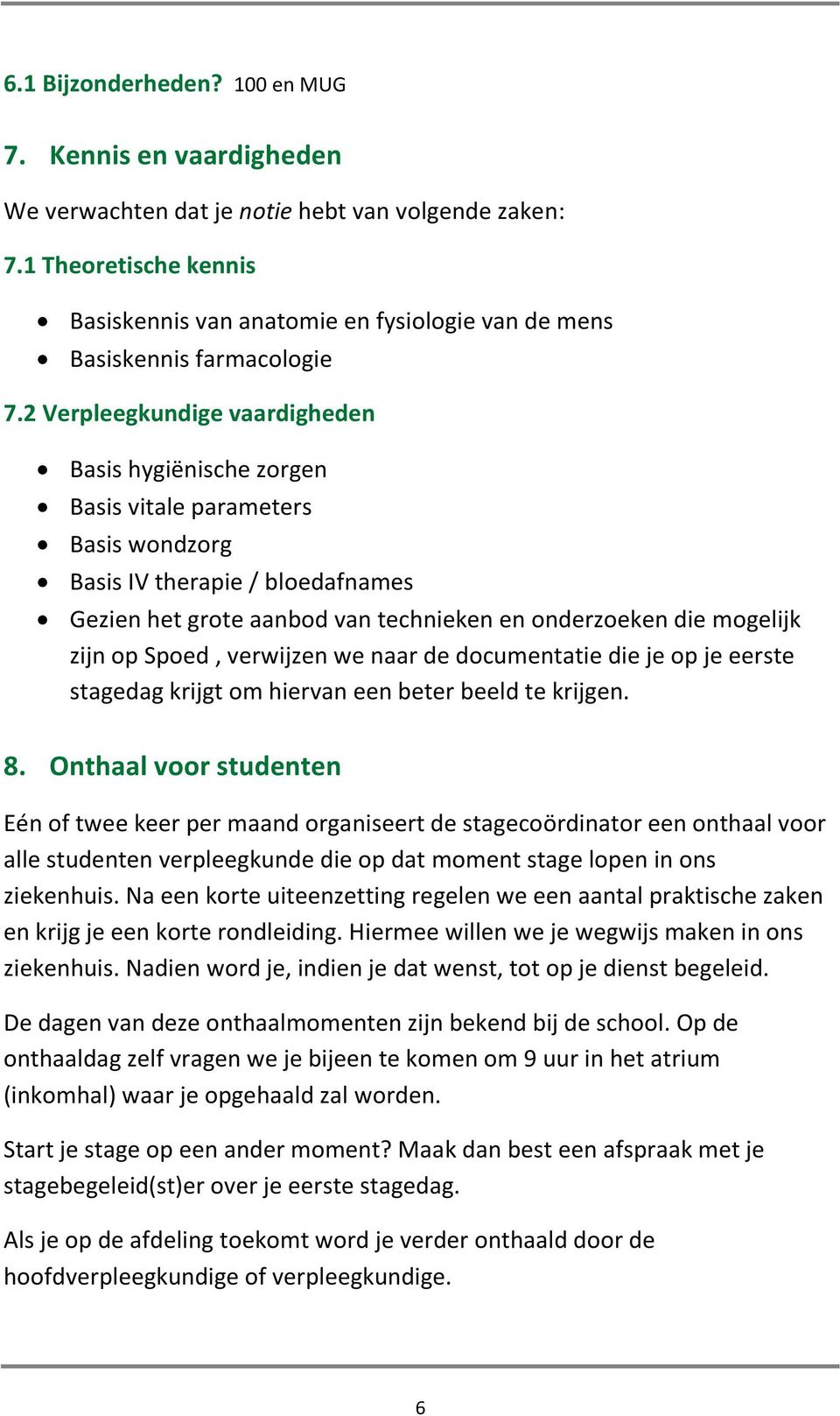 2 Verpleegkundige vaardigheden Basis hygiënische zorgen Basis vitale parameters Basis wondzorg Basis IV therapie / bloedafnames Gezien het grote aanbod van technieken en onderzoeken die mogelijk zijn