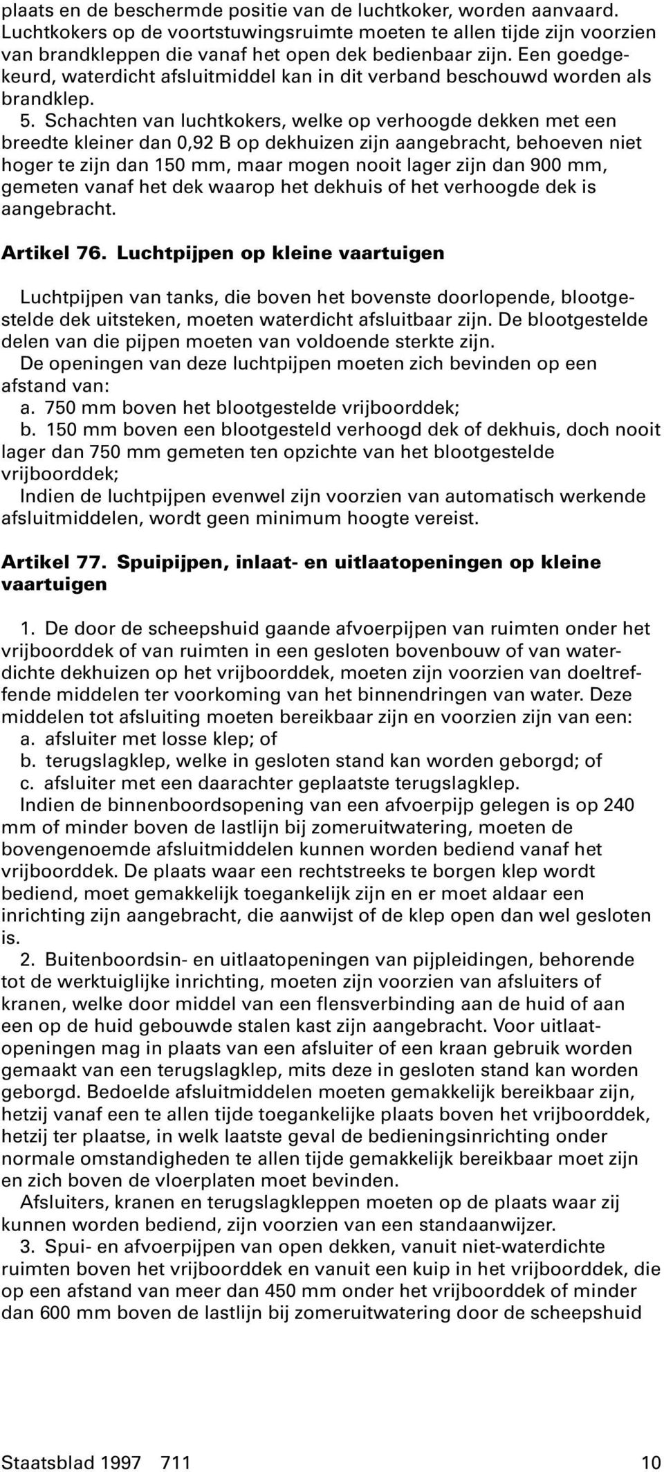 Schachten van luchtkokers, welke op verhoogde dekken met een breedte kleiner dan 0,92 B op dekhuizen zijn aangebracht, behoeven niet hoger te zijn dan 150 mm, maar mogen nooit lager zijn dan 900 mm,