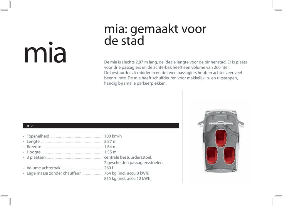 De bestuurder zit middenin en de twee passagiers hebben achter zeer veel beenruimte.