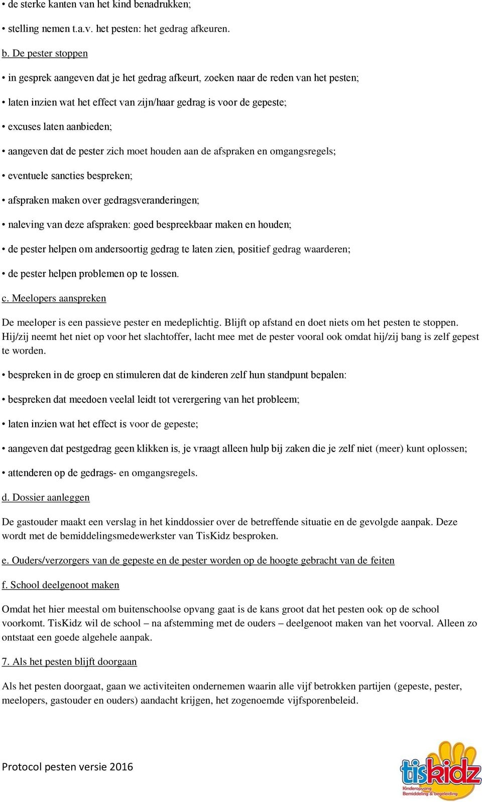 De pester stoppen in gesprek aangeven dat je het gedrag afkeurt, zoeken naar de reden van het pesten; laten inzien wat het effect van zijn/haar gedrag is voor de gepeste; excuses laten aanbieden;