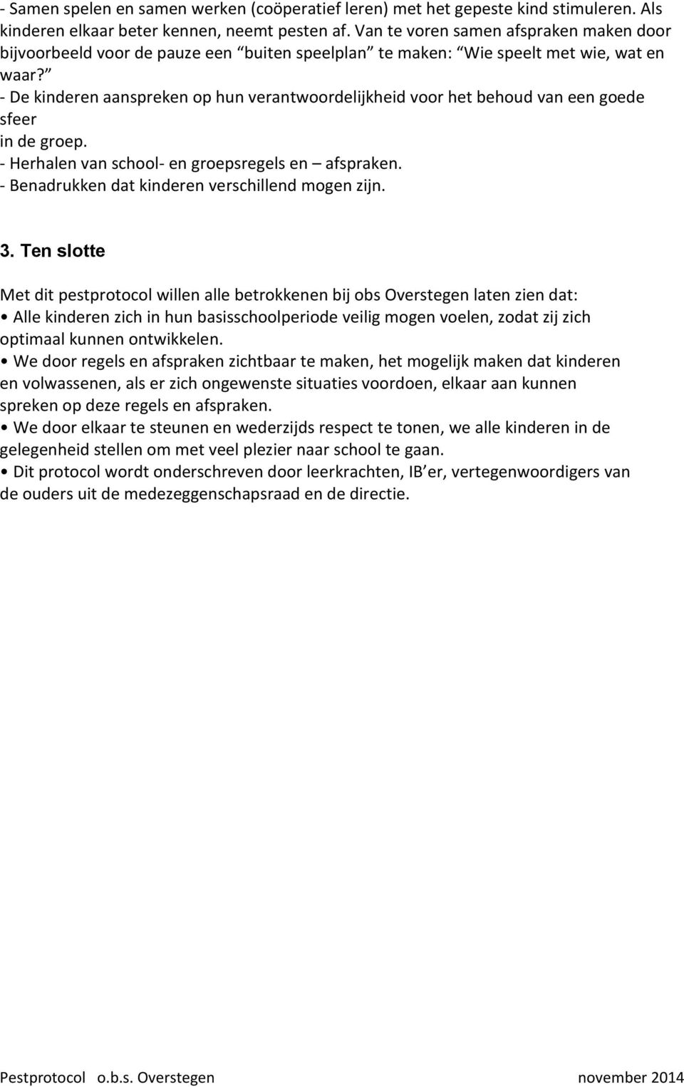 - De kinderen aanspreken op hun verantwoordelijkheid voor het behoud van een goede sfeer in de groep. - Herhalen van school- en groepsregels en afspraken.