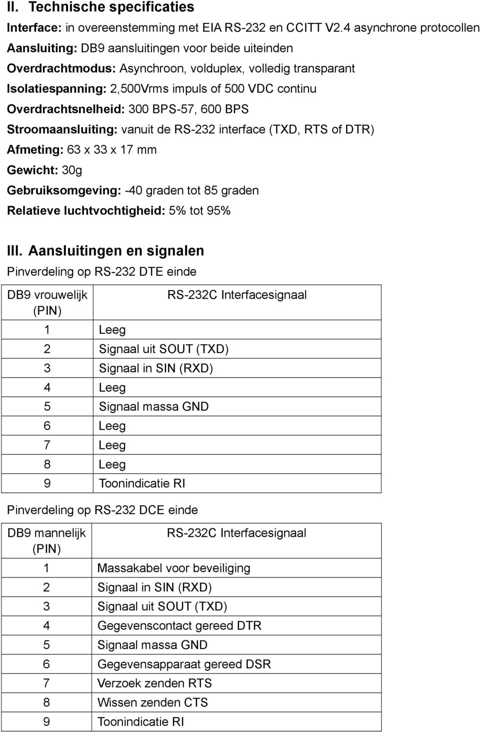 Overdrachtsnelheid: 300 BPS-57, 600 BPS Stroomaansluiting: vanuit de RS-232 interface (TXD, RTS of DTR) Afmeting: 63 x 33 x 17 mm Gewicht: 30g Gebruiksomgeving: -40 graden tot 85 graden Relatieve