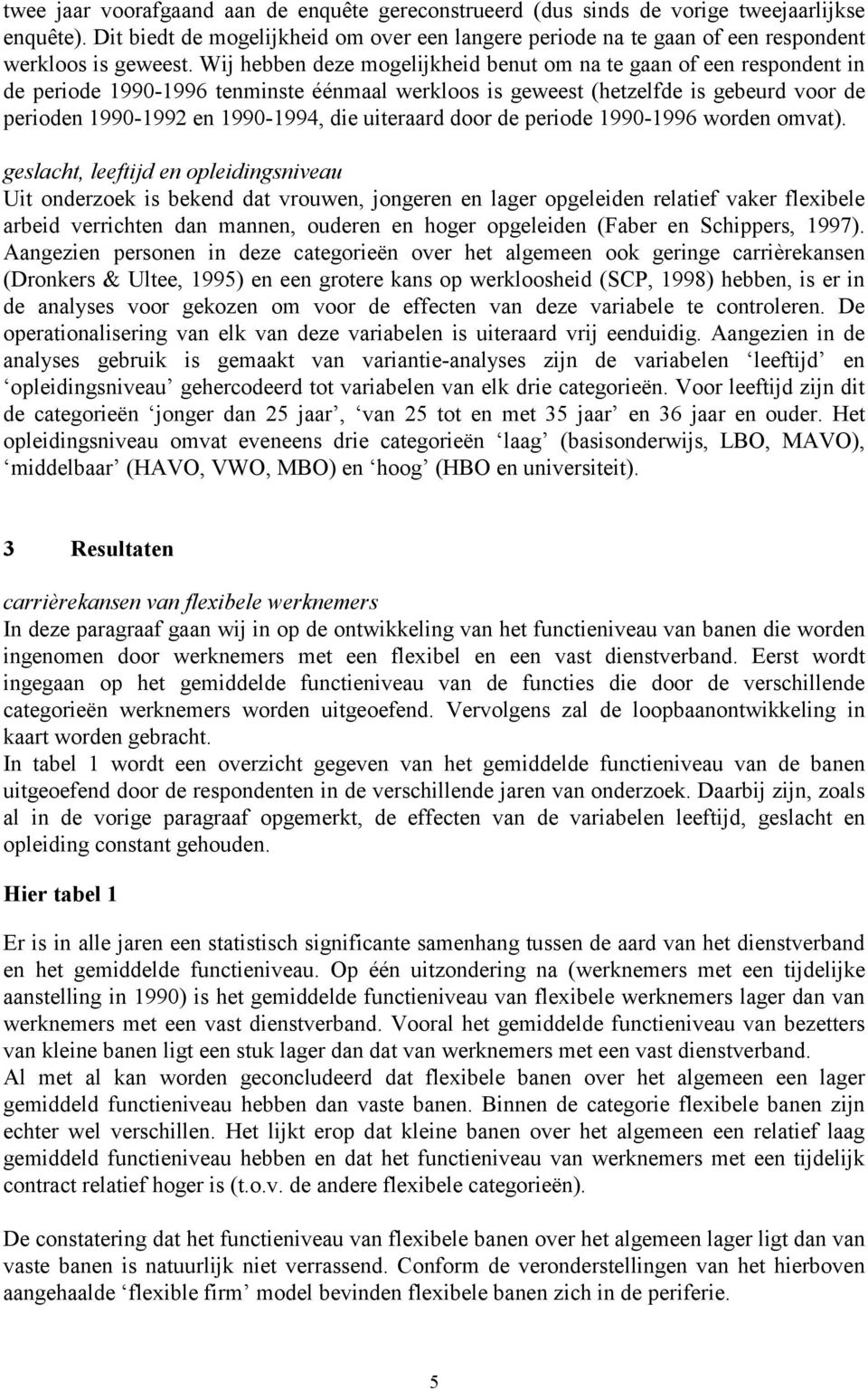 Wij hebben deze mogelijkheid benut om na te gaan of een respondent in de periode 1990-1996 tenminste éénmaal werkloos is geweest (hetzelfde is gebeurd voor de perioden 1990-1992 en 1990-1994, die