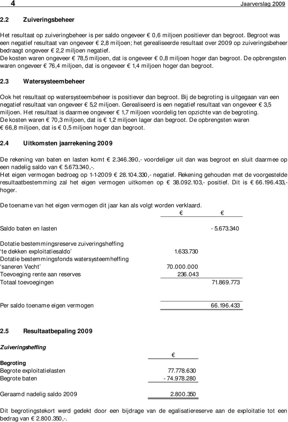 De kosten waren ongeveer 78,5 miljoen, dat is ongeveer 0,8 miljoen hoger dan begroot. De opbrengsten waren ongeveer 76,4 miljoen, dat is ongeveer 1,4 miljoen hoger dan begroot. 2.