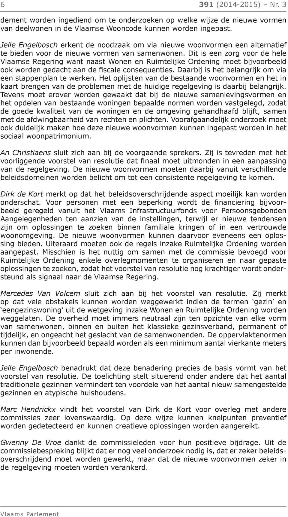 Dit is een zorg voor de hele Vlaamse Regering want naast Wonen en Ruimtelijke Ordening moet bijvoorbeeld ook worden gedacht aan de fiscale consequenties.