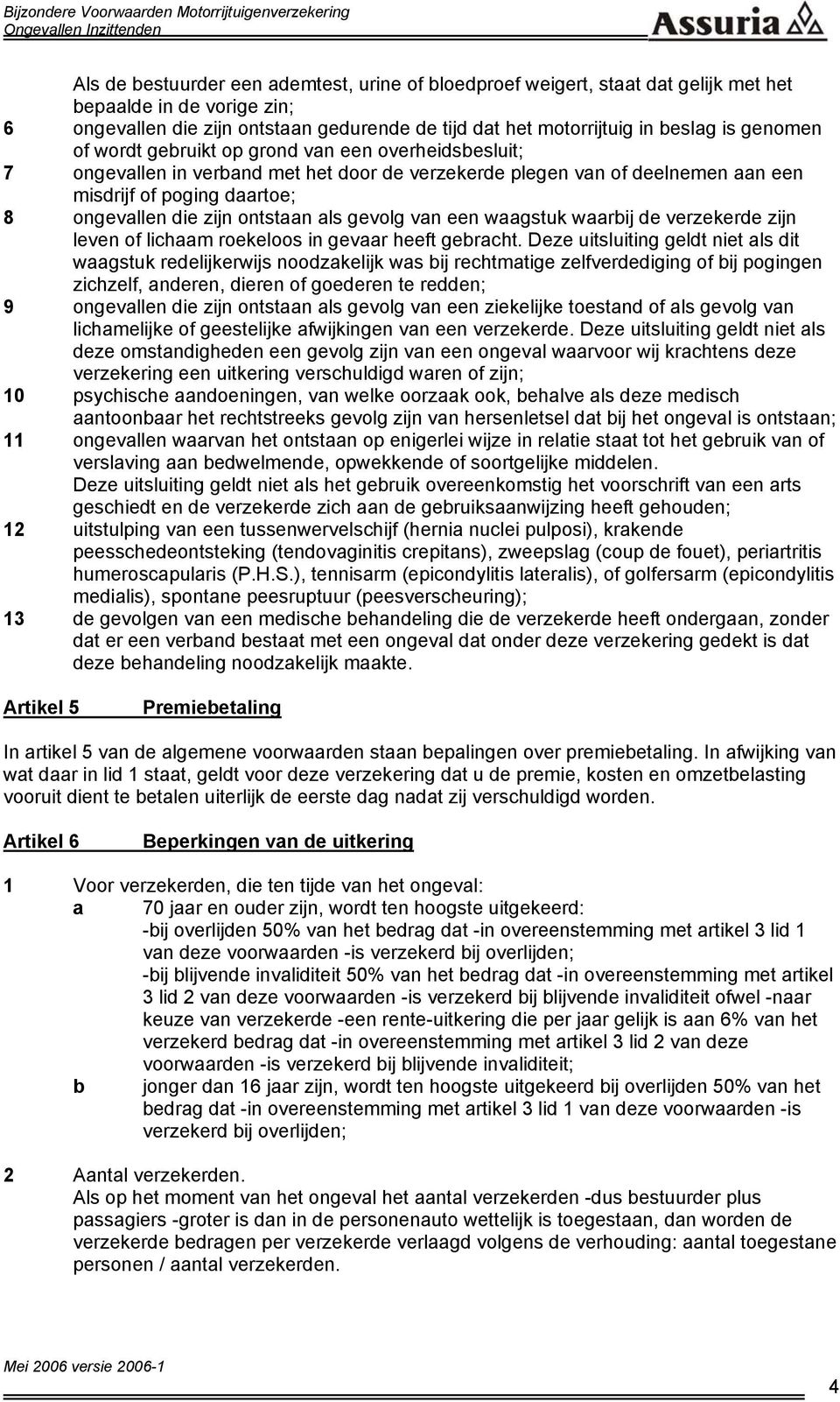 ontstaan als gevolg van een waagstuk waarbij de verzekerde zijn leven of lichaam roekeloos in gevaar heeft gebracht.