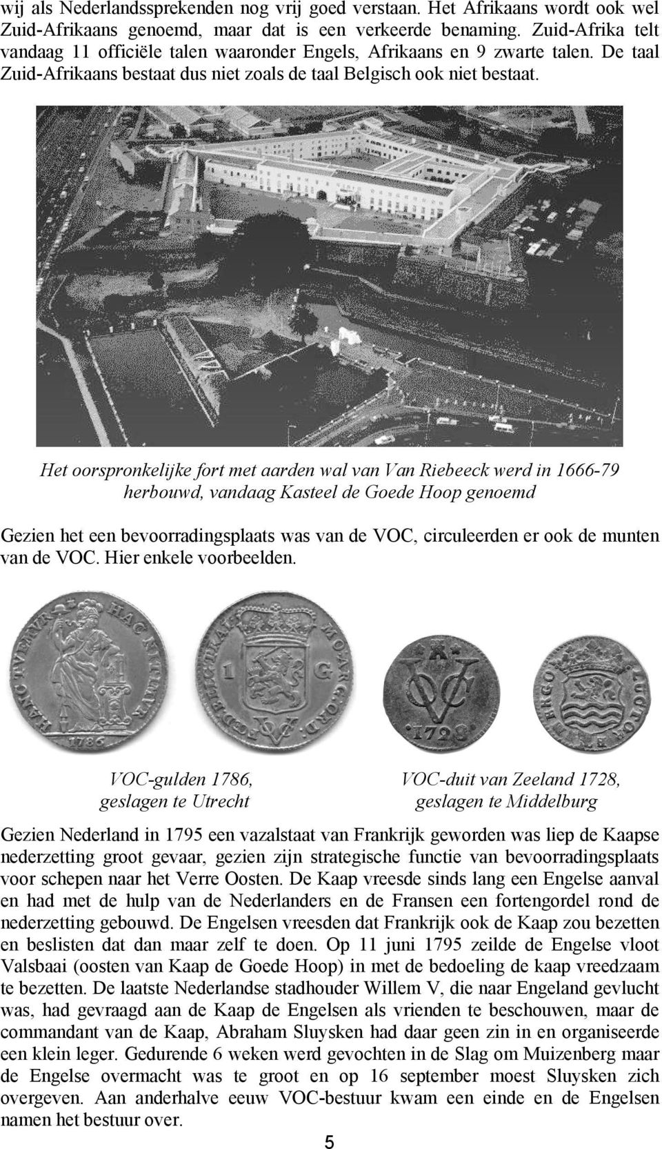 Het oorspronkelijke fort met aarden wal van Van Riebeeck werd in 1666-79 herbouwd, vandaag Kasteel de Goede Hoop genoemd Gezien het een bevoorradingsplaats was van de VOC, circuleerden er ook de