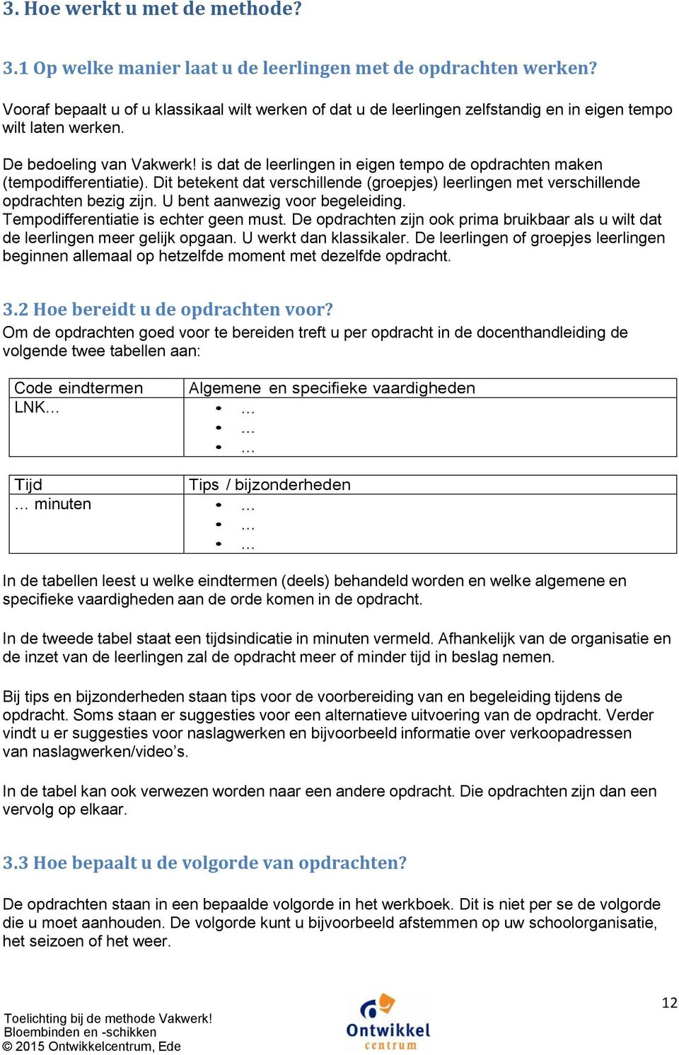 is dat de leerlingen in eigen tempo de opdrachten maken (tempodifferentiatie). Dit betekent dat verschillende (groepjes) leerlingen met verschillende opdrachten bezig zijn.