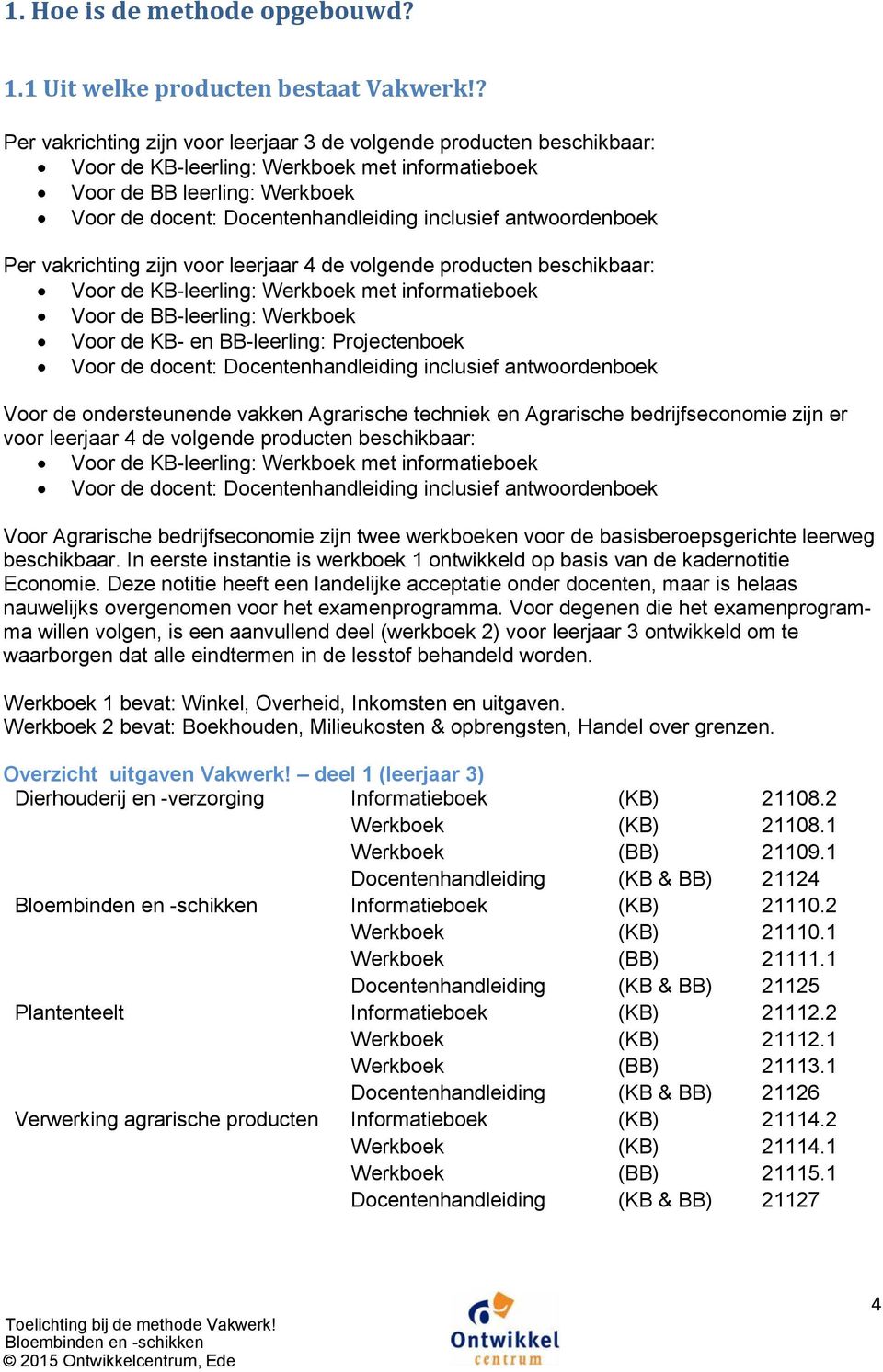 antwoordenboek Per vakrichting zijn voor leerjaar 4 de volgende producten beschikbaar: Voor de KB-leerling: Werkboek met informatieboek Voor de BB-leerling: Werkboek Voor de KB- en BB-leerling: