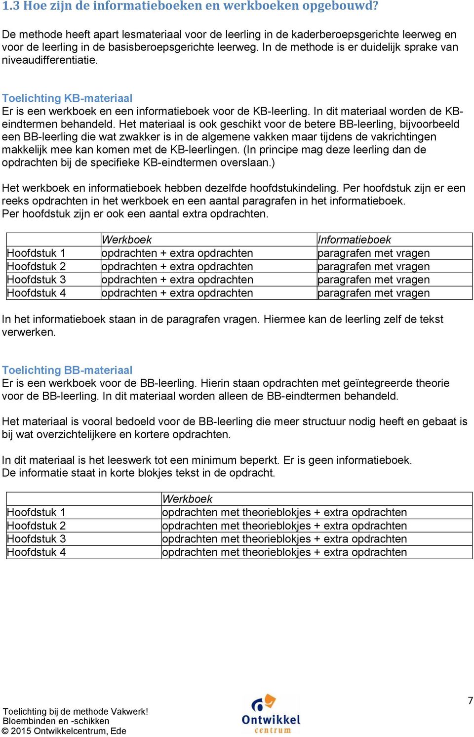 In de methode is er duidelijk sprake van niveaudifferentiatie. Toelichting KB-materiaal Er is een werkboek en een informatieboek voor de KB-leerling. In dit materiaal worden de KBeindtermen behandeld.