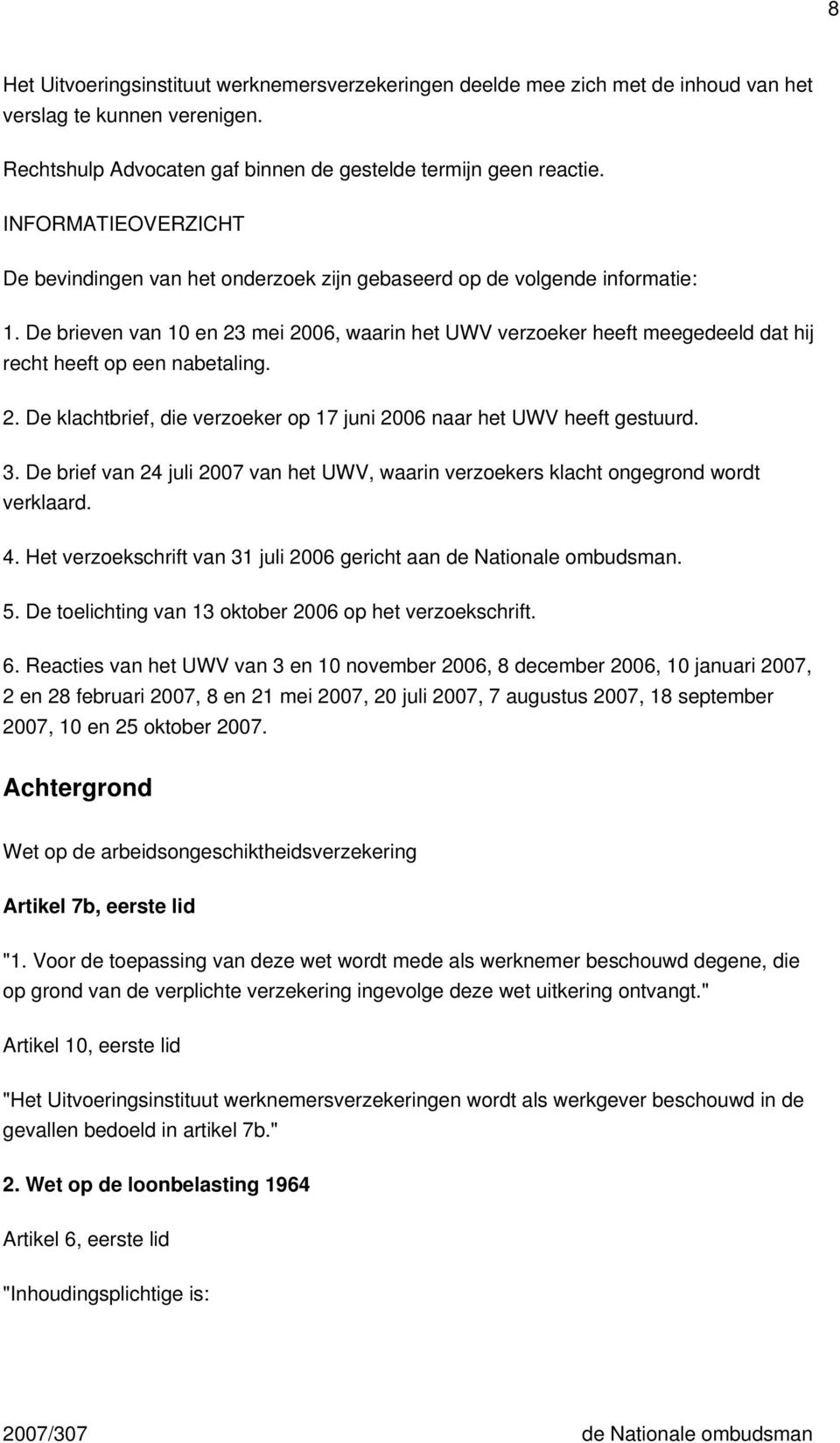 De brieven van 10 en 23 mei 2006, waarin het UWV verzoeker heeft meegedeeld dat hij recht heeft op een nabetaling. 2. De klachtbrief, die verzoeker op 17 juni 2006 naar het UWV heeft gestuurd. 3.