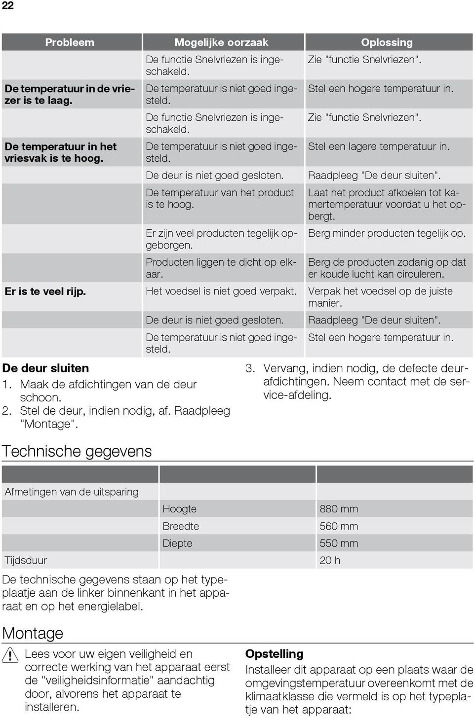 De temperatuur in het vriesvak is te hoog. De temperatuur is niet goed ingesteld. De deur is niet goed gesloten. De temperatuur van het product is te hoog. Er zijn veel producten tegelijk opgeborgen.