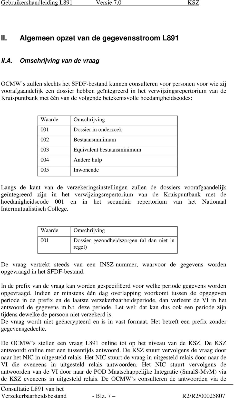 Omschrijving van de vraag OCMW s zullen slechts het SFDF-bestand kunnen consulteren voor personen voor wie zij voorafgaandelijk een dossier hebben geïntegreerd in het verwijzingsrepertorium van de