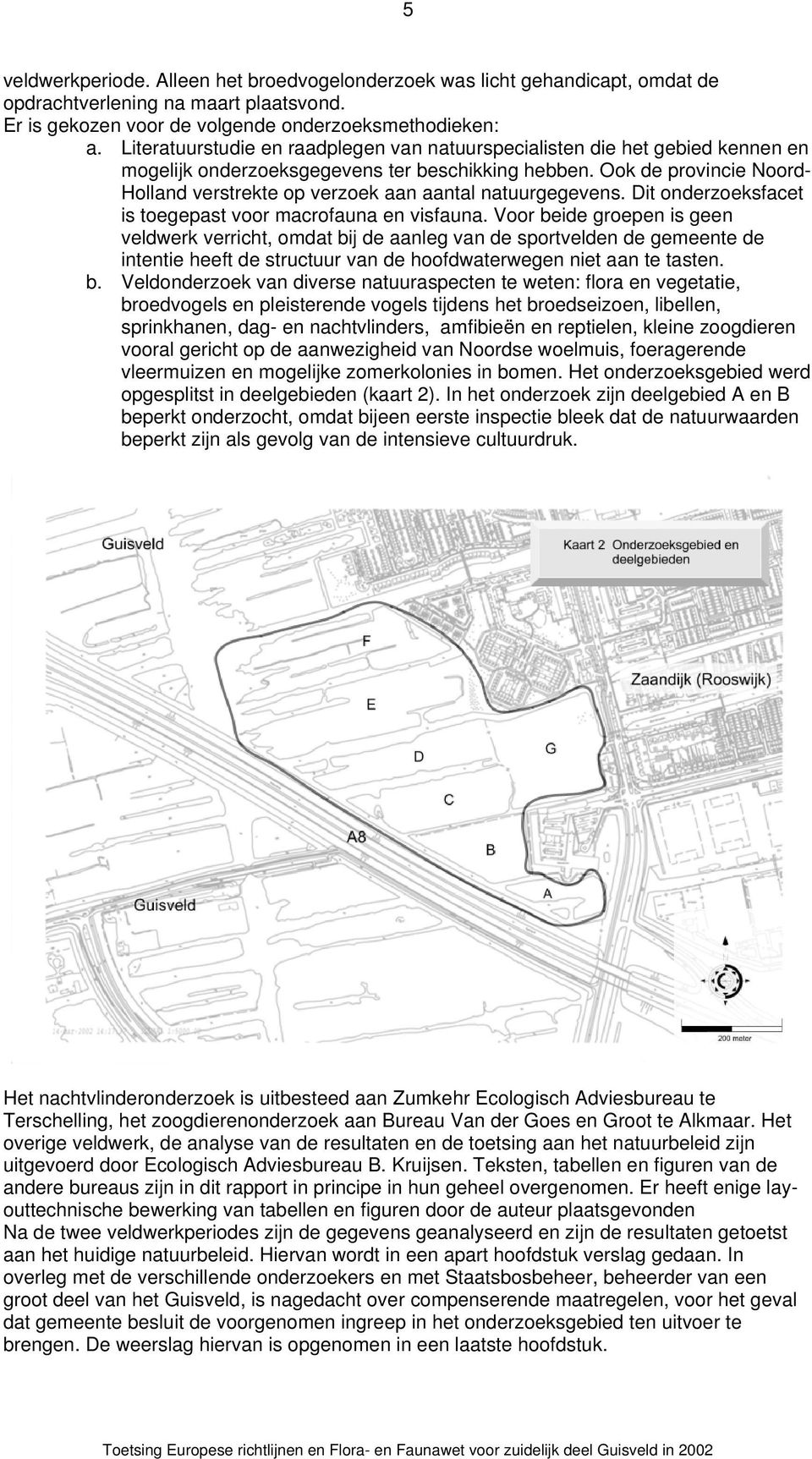 Ook de provincie Noord- Holland verstrekte op verzoek aan aantal natuurgegevens. Dit onderzoeksfacet is toegepast voor macrofauna en visfauna.