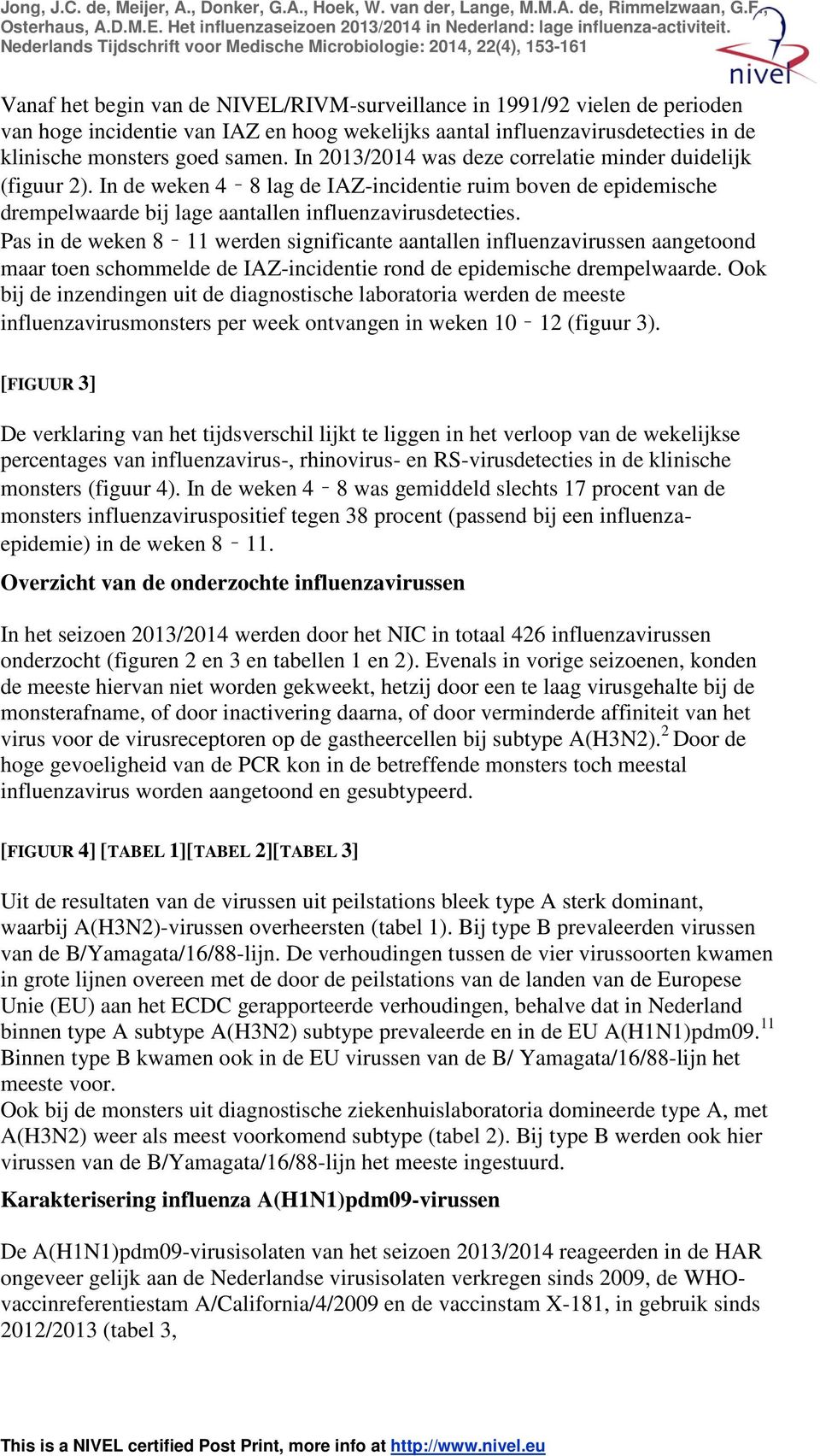 Pas in de weken 8 11 werden significante aantallen influenzavirussen aangetoond maar toen schommelde de IAZ-incidentie rond de epidemische drempelwaarde.