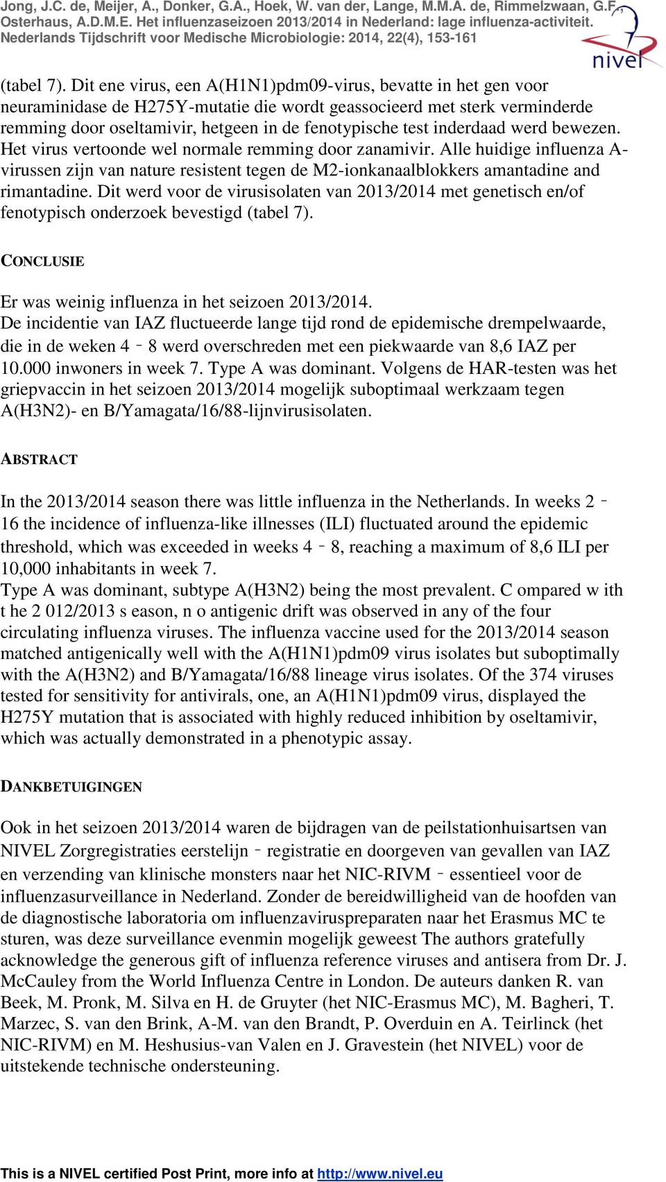 inderdaad werd bewezen. Het virus vertoonde wel normale remming door zanamivir. Alle huidige influenza A- virussen zijn van nature resistent tegen de M2-ionkanaalblokkers amantadine and rimantadine.