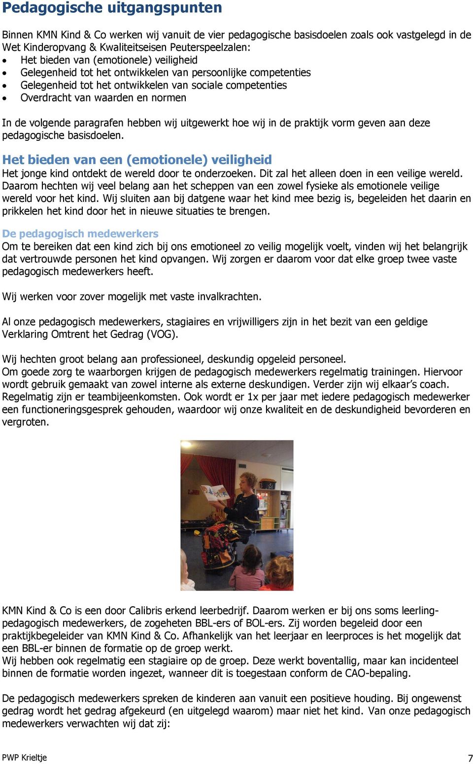 paragrafen hebben wij uitgewerkt hoe wij in de praktijk vorm geven aan deze pedagogische basisdoelen. Het bieden van een (emotionele) veiligheid Het jonge kind ontdekt de wereld door te onderzoeken.