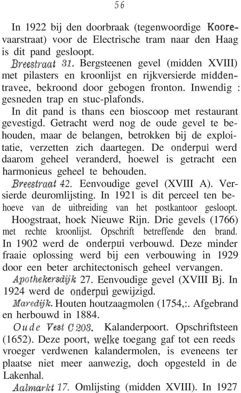 In dit pand is thans een bioscoop met restaurant gevestigd. Getracht werd nog de oude gevel te behouden, maar de belangen, betrokken bij de exploitatie, verzetten zich daartegen.