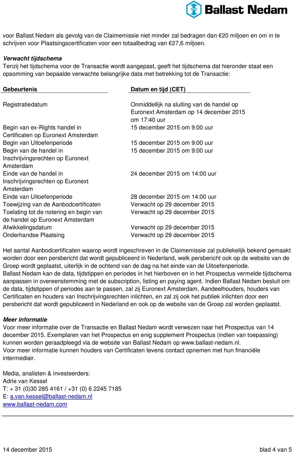 Transactie: Gebeurtenis Datum en tijd (CET) Registratiedatum Onmiddellijk na sluiting van de handel op Euronext Amsterdam op 14 december 2015 om 17:40 uur Begin van ex-rights handel in Certificaten