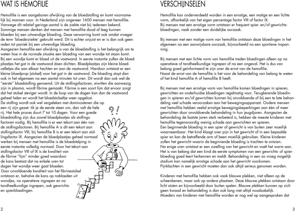 Deze verwarring komt ook omdat vroeger de term bloederziekte gebruikt werd. Dit is echter onjuist en er is dan ook geen reden tot paniek bij een uitwendige bloeding.