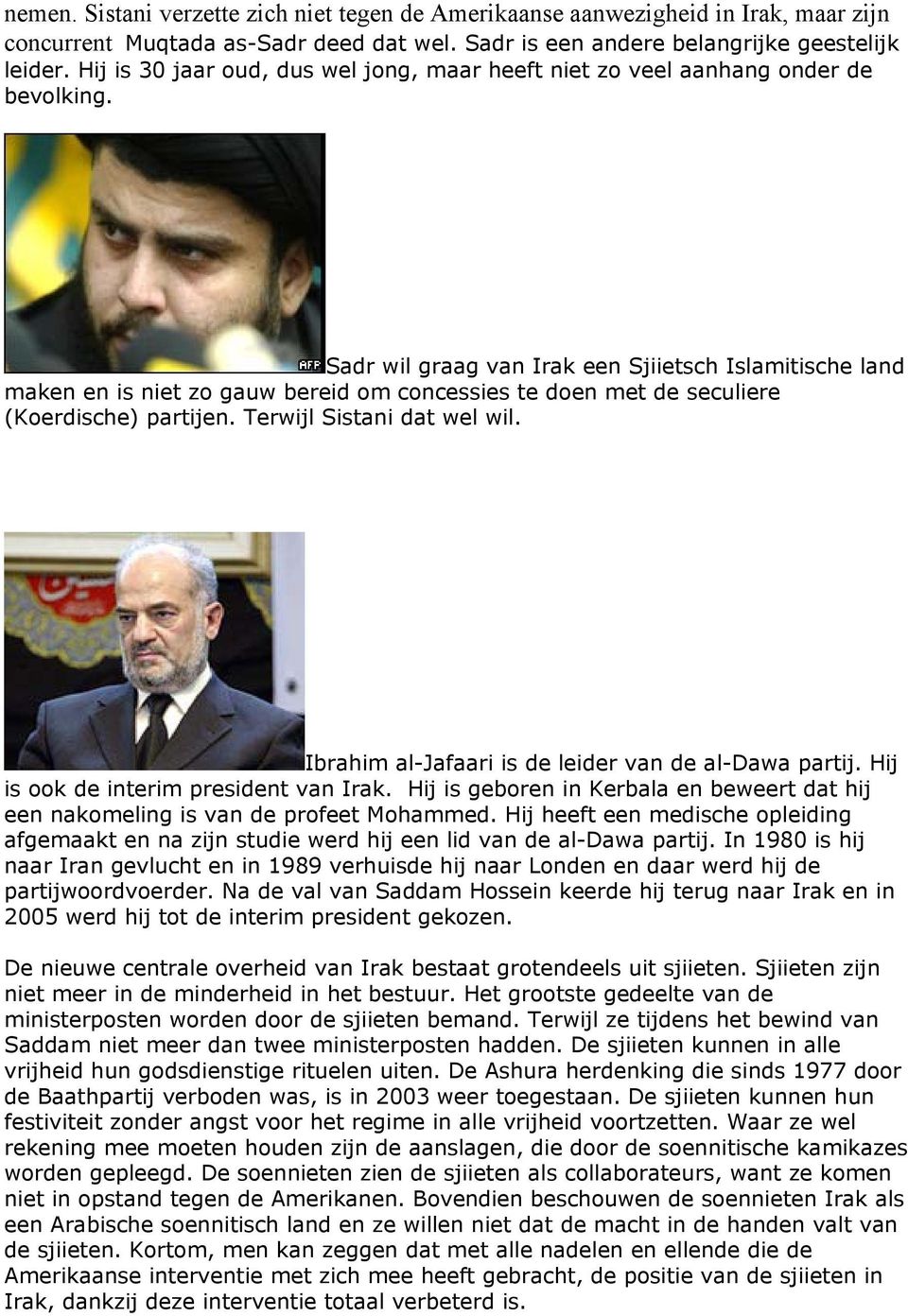 Sadr wil graag van Irak een Sjiietsch Islamitische land maken en is niet zo gauw bereid om concessies te doen met de seculiere (Koerdische) partijen. Terwijl Sistani dat wel wil.