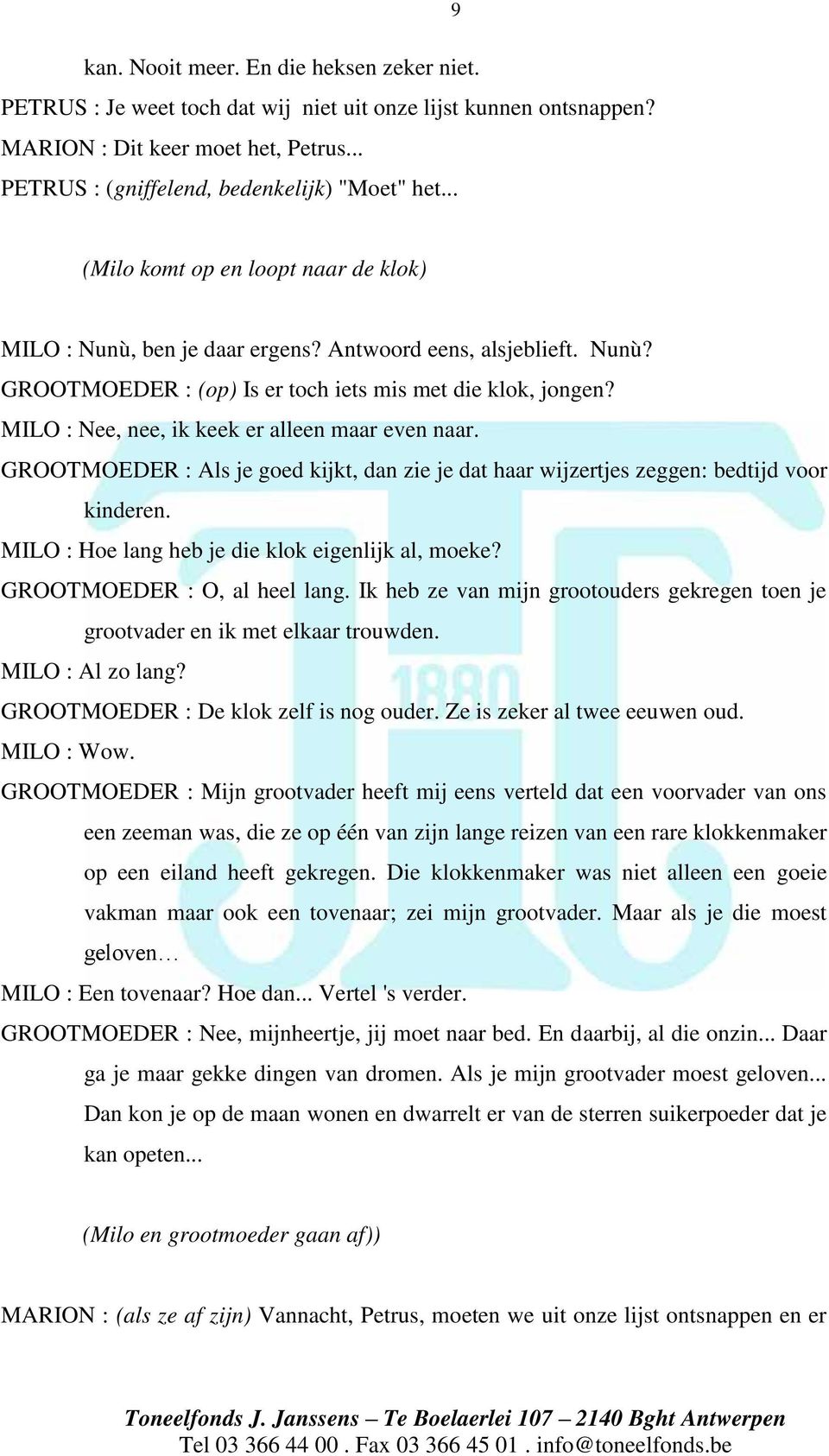 MILO : Nee, nee, ik keek er alleen maar even naar. GROOTMOEDER : Als je goed kijkt, dan zie je dat haar wijzertjes zeggen: bedtijd voor kinderen. MILO : Hoe lang heb je die klok eigenlijk al, moeke?