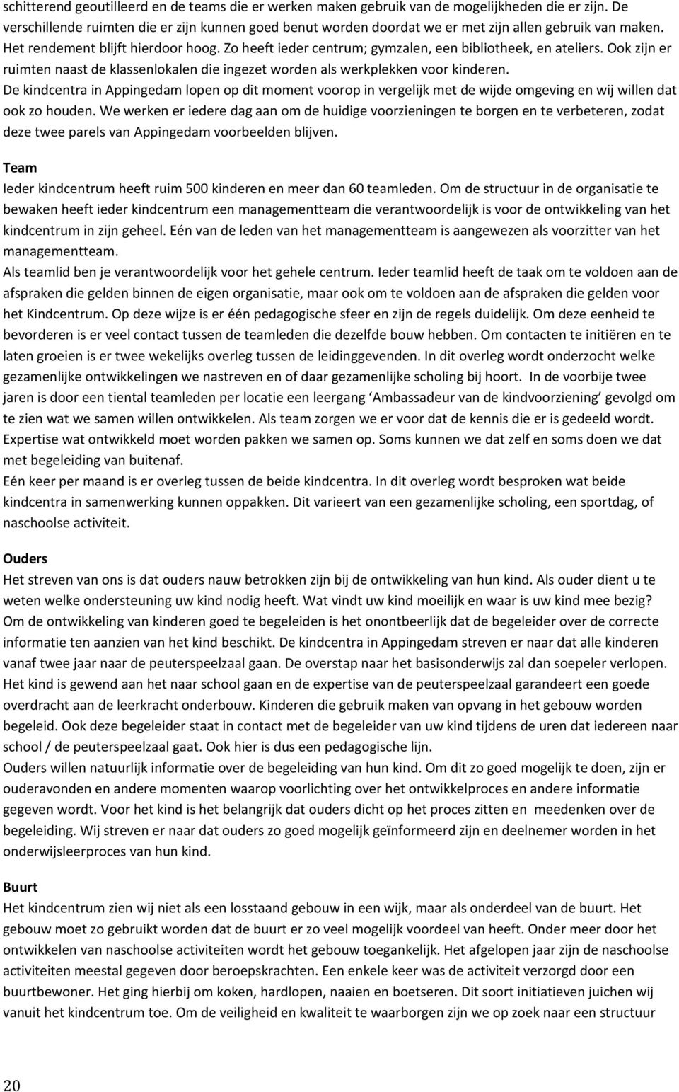 Ok zijn er ruimten naast de klassenlkalen die ingezet wrden als werkplekken vr kinderen. De kindcentra in Appingedam lpen p dit mment vrp in vergelijk met de wijde mgeving en wij willen dat k z huden.