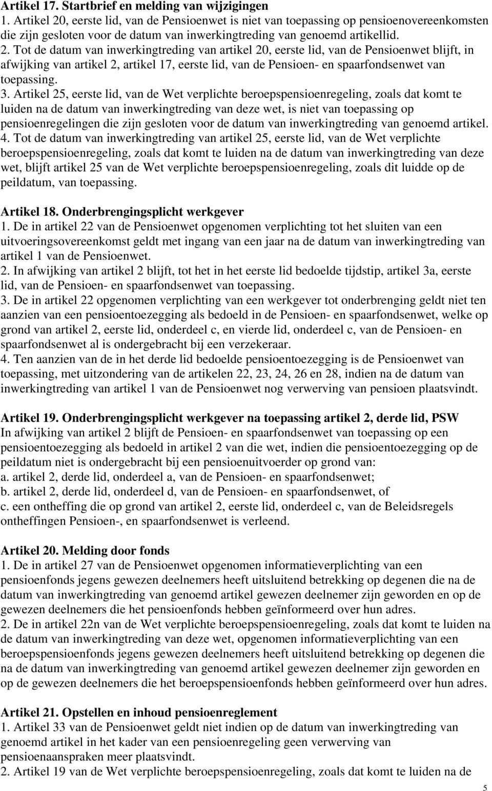 , eerste lid, van de Pensioenwet is niet van toepassing op pensioenovereenkomsten die zijn gesloten voor de datum van inwerkingtreding van genoemd artikellid. 2.