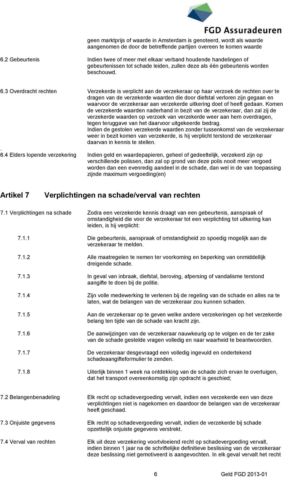 3 Overdracht rechten Verzekerde is verplicht aan de verzekeraar op haar verzoek de rechten over te dragen van de verzekerde waarden die door diefstal verloren zijn gegaan en waarvoor de verzekeraar