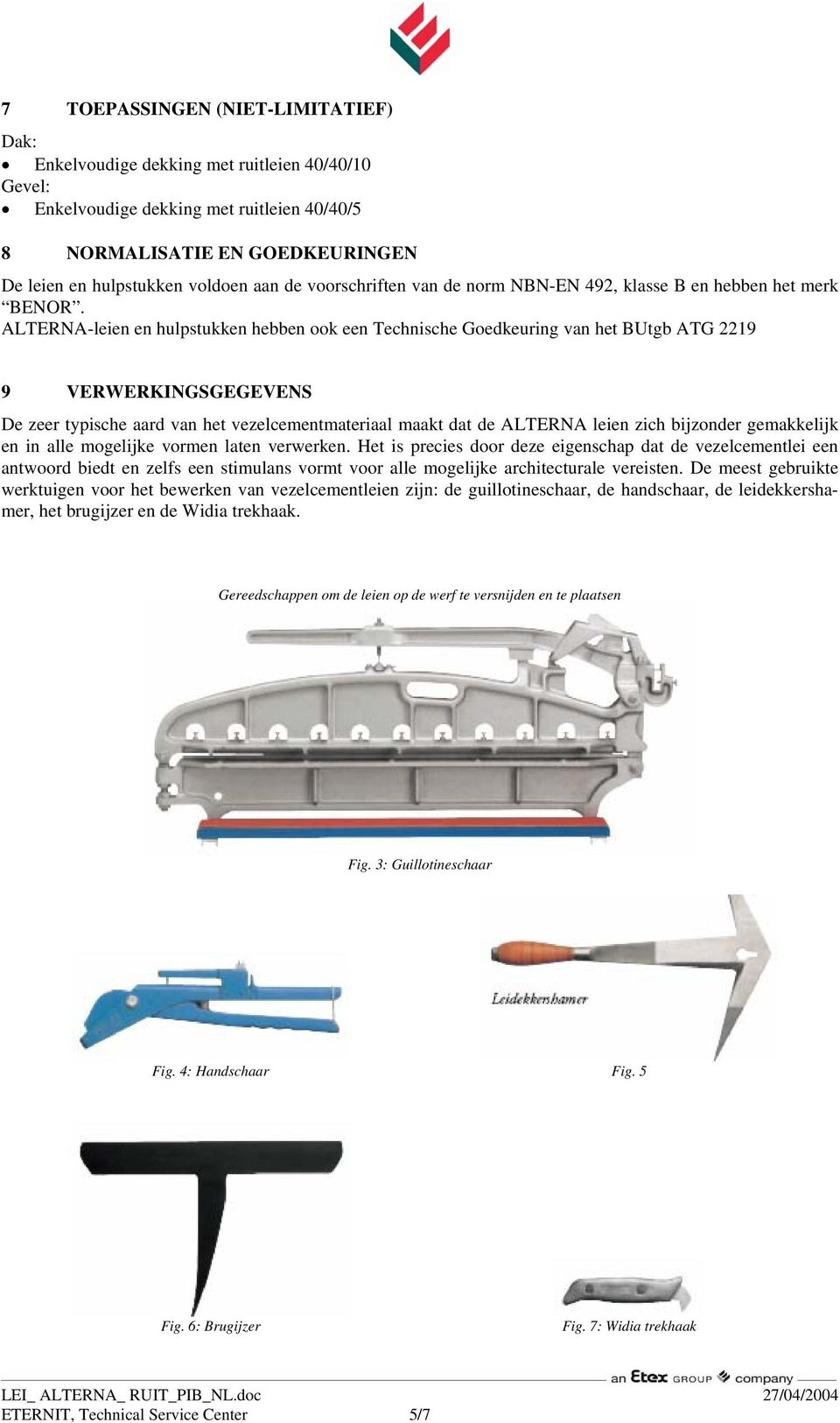 ALTERNA-leien en hulpstukken hebben ook een Technische Goedkeuring van het BUtgb ATG 2219 40 x 40 x 5 9 VERWERKINGSGEGEVENS De zeer typische aard van het vezelcementmateriaal maakt dat de ALTERNA