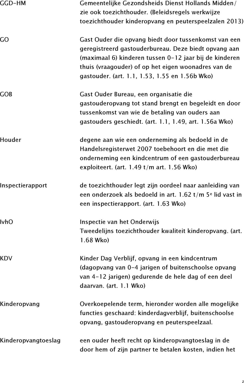 Deze biedt opvang aan (maximaal 6) kinderen tussen 0-12 jaar bij de kinderen thuis (vraagouder) of op het eigen woonadres van de gastouder. (art. 1.1, 1.53, 1.55 en 1.