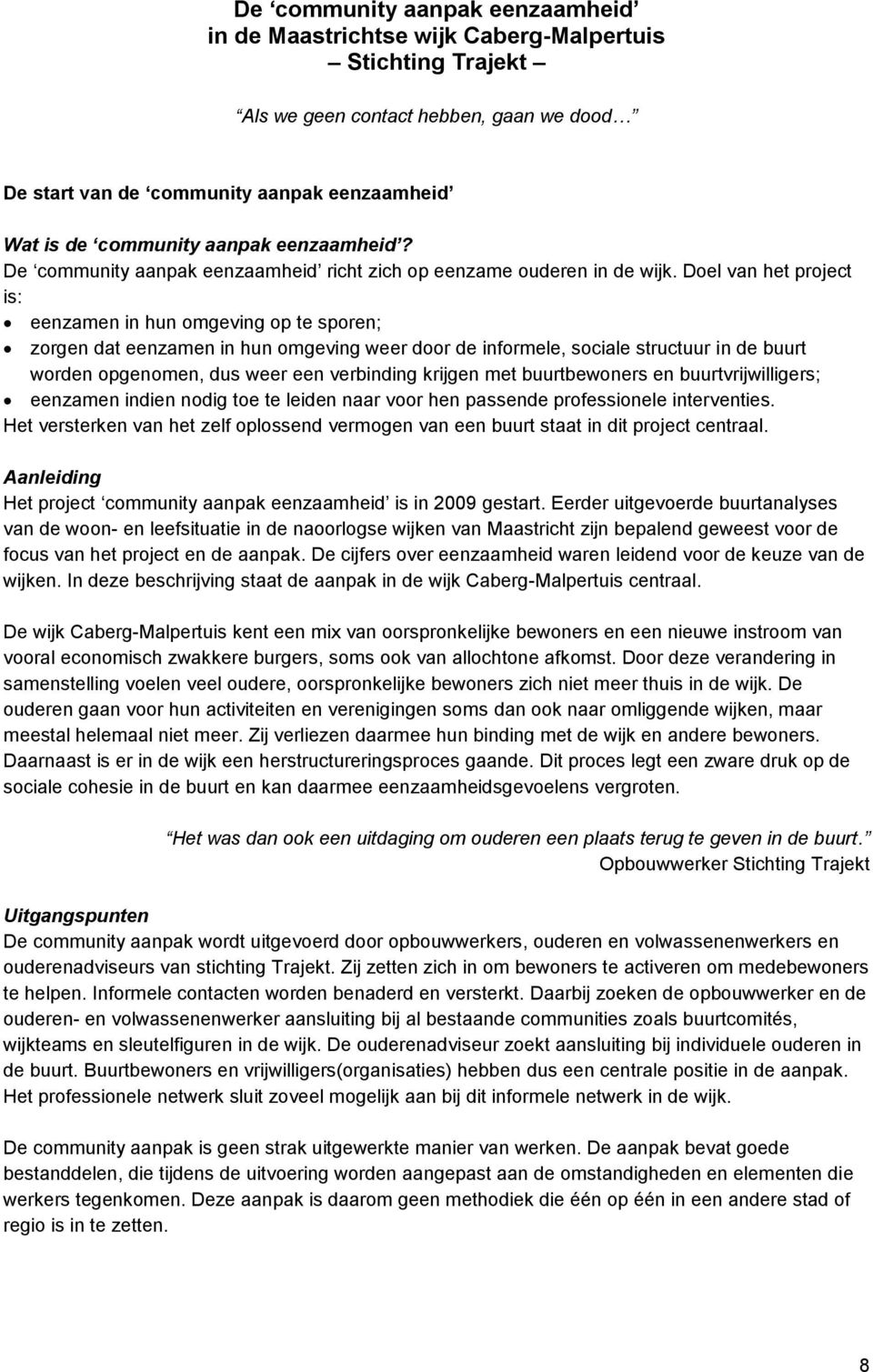 Doel van het project is: eenzamen in hun omgeving op te sporen; zorgen dat eenzamen in hun omgeving weer door de informele, sociale structuur in de buurt worden opgenomen, dus weer een verbinding