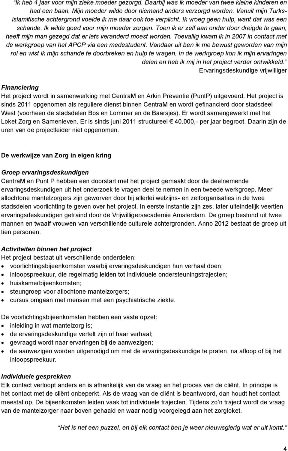 Toen ik er zelf aan onder door dreigde te gaan, heeft mijn man gezegd dat er iets veranderd moest worden. Toevallig kwam ik in 2007 in contact met de werkgroep van het APCP via een medestudent.