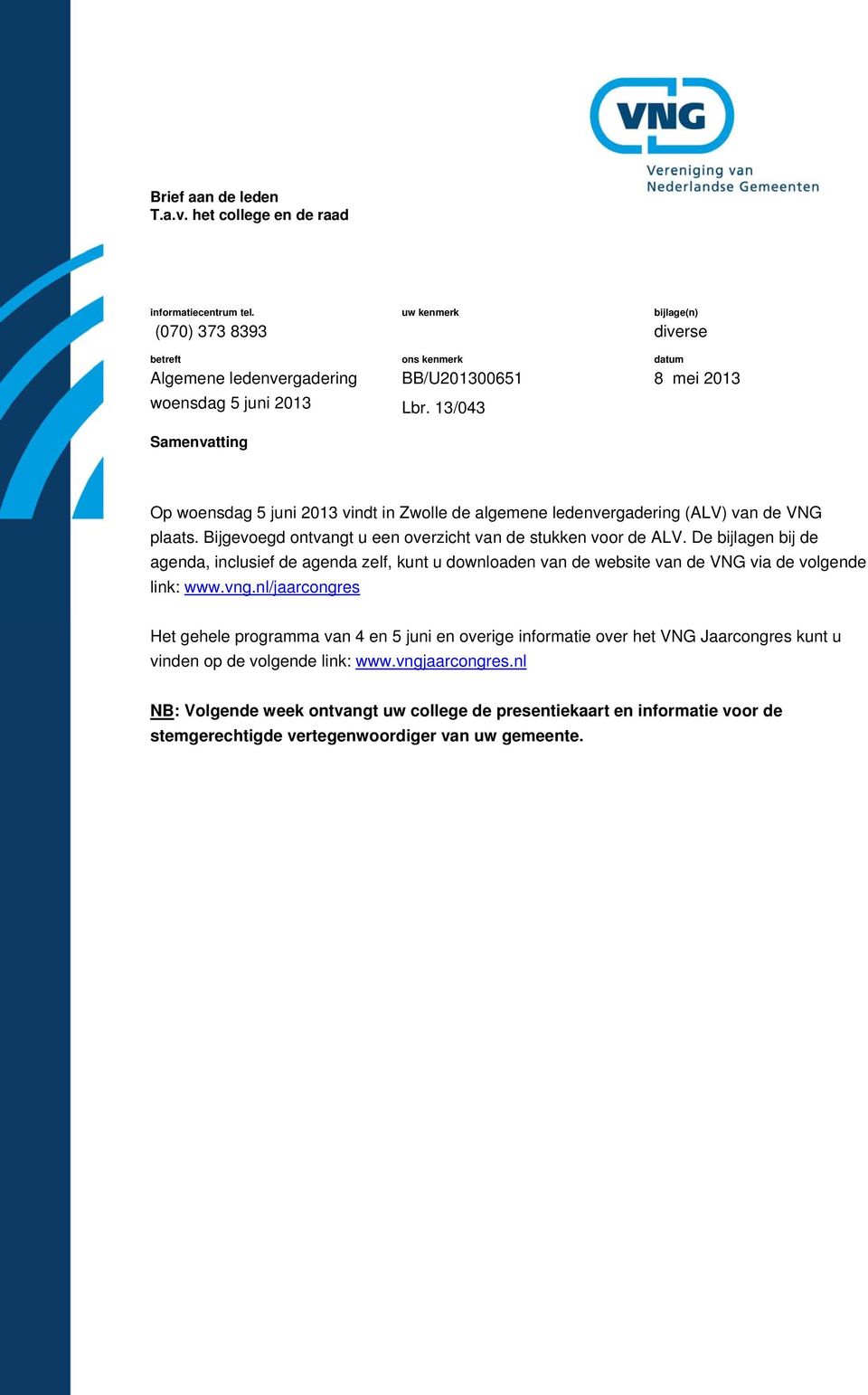 De bijlagen bij de agenda, inclusief de agenda zelf, kunt u downloaden van de website van de VNG via de volgende link: www.vng.