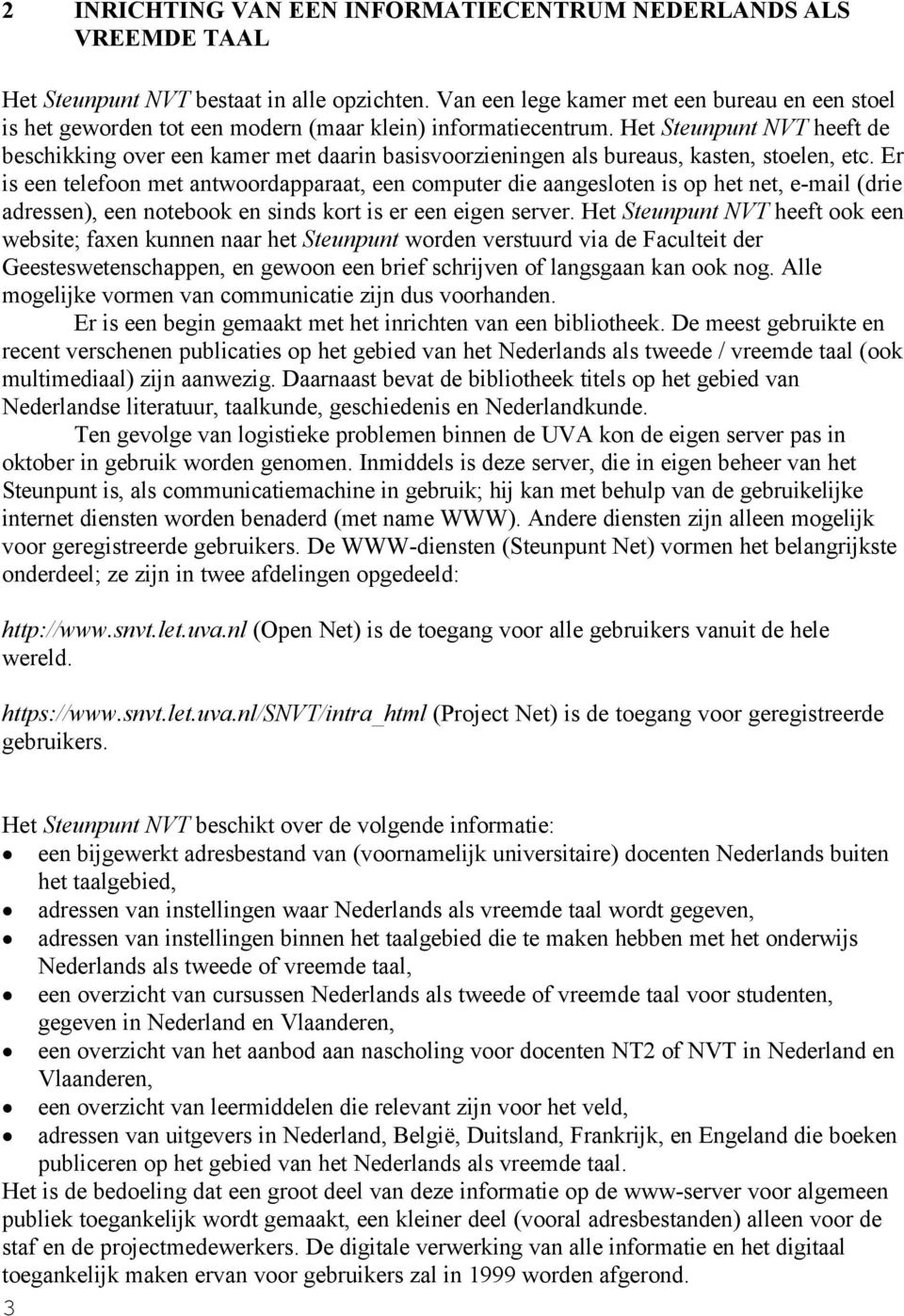 Het Steunpunt NVT heeft de beschikking over een kamer met daarin basisvoorzieningen als bureaus, kasten, stoelen, etc.