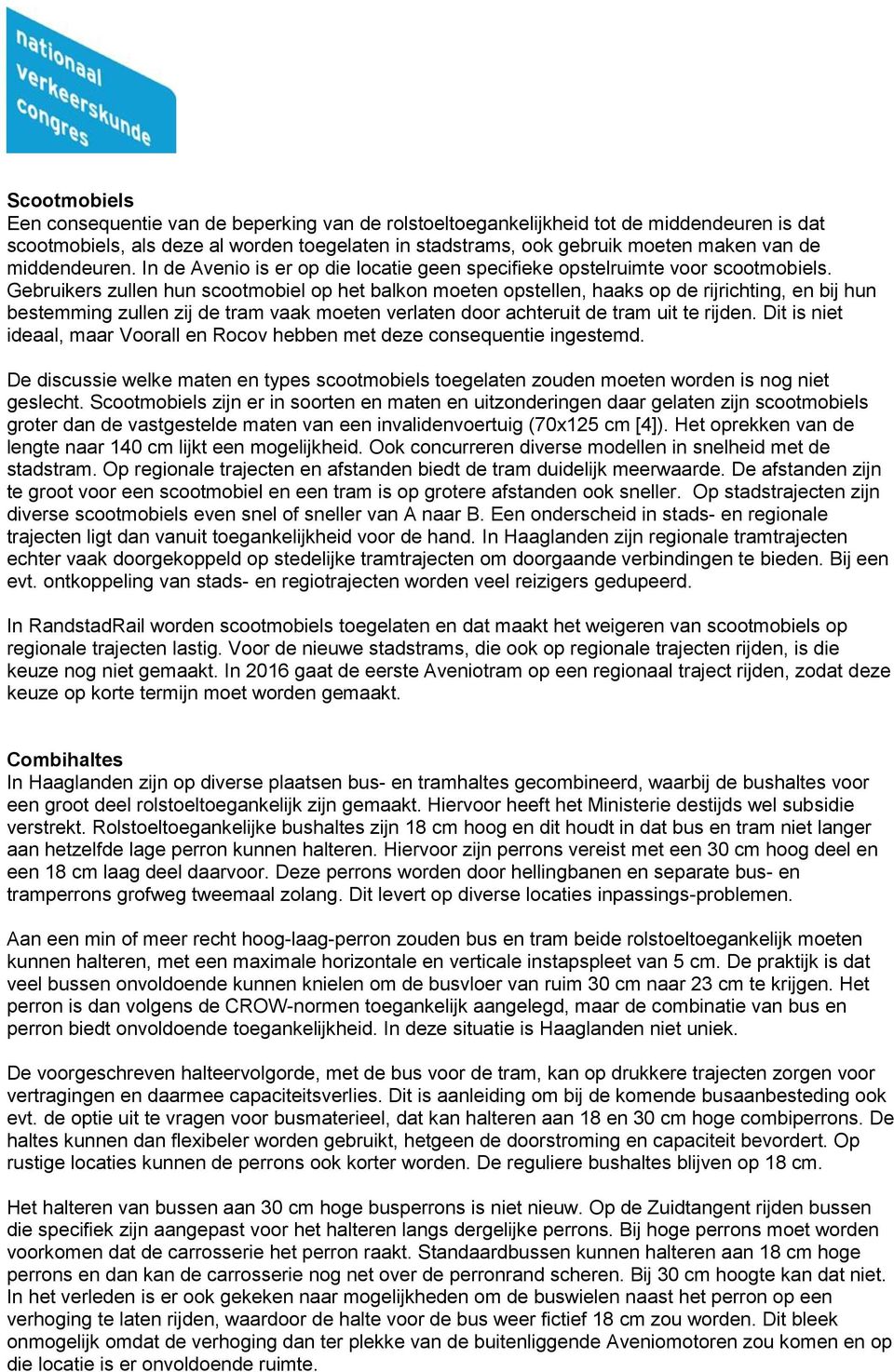 Gebruikers zullen hun scootmobiel op het balkon moeten opstellen, haaks op de rijrichting, en bij hun bestemming zullen zij de tram vaak moeten verlaten door achteruit de tram uit te rijden.