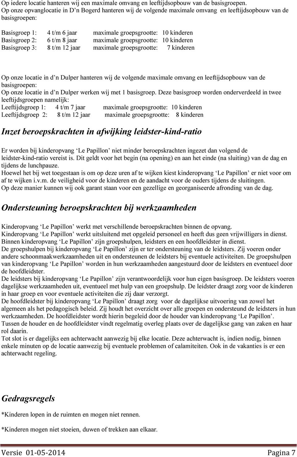 8 jaar maximale groepsgrootte: 10 kinderen Basisgroep 3: 8 t/m 12 jaar maximale groepsgrootte: 7 kinderen Op onze locatie in d n Dulper hanteren wij de volgende maximale omvang en leeftijdsopbouw van